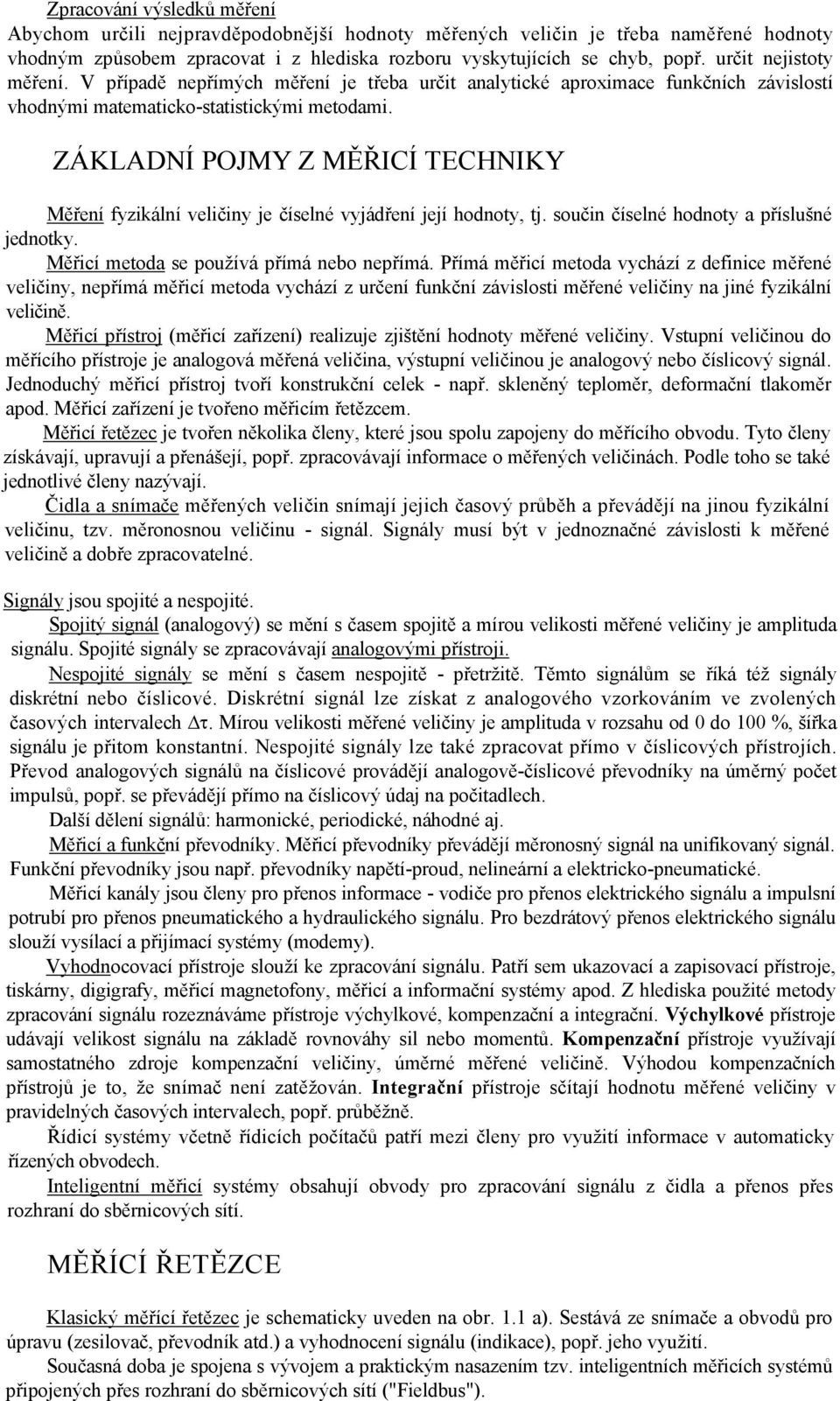 ZÁKLADNÍ POJMY Z MĚŘICÍ TECHNIKY Měření fyzikální veličiny je číselné vyjádření její hodnoty, tj. součin číselné hodnoty a příslušné jednotky. Měřicí metoda se používá přímá nebo nepřímá.
