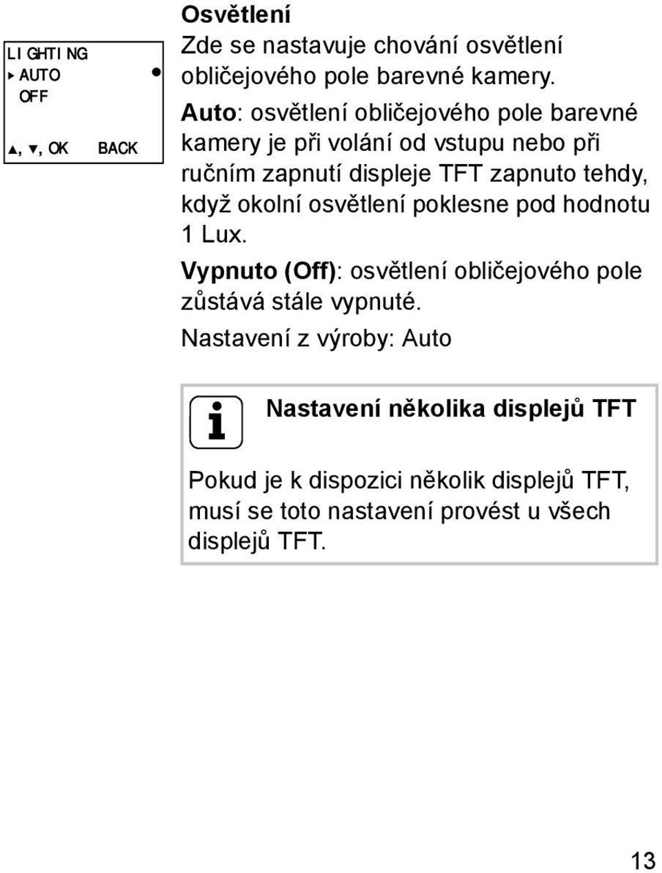 když okolní osvětlení poklesne pod hodnotu 1 Lux. Vypnuto (Off): osvětlení obličejového pole zůstává stále vypnuté.