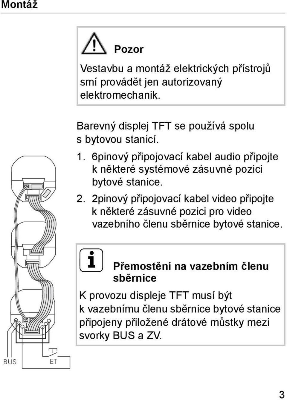 6pinový připojovací kabel audio připojte k některé systémové zásuvné pozici bytové stanice. 2.