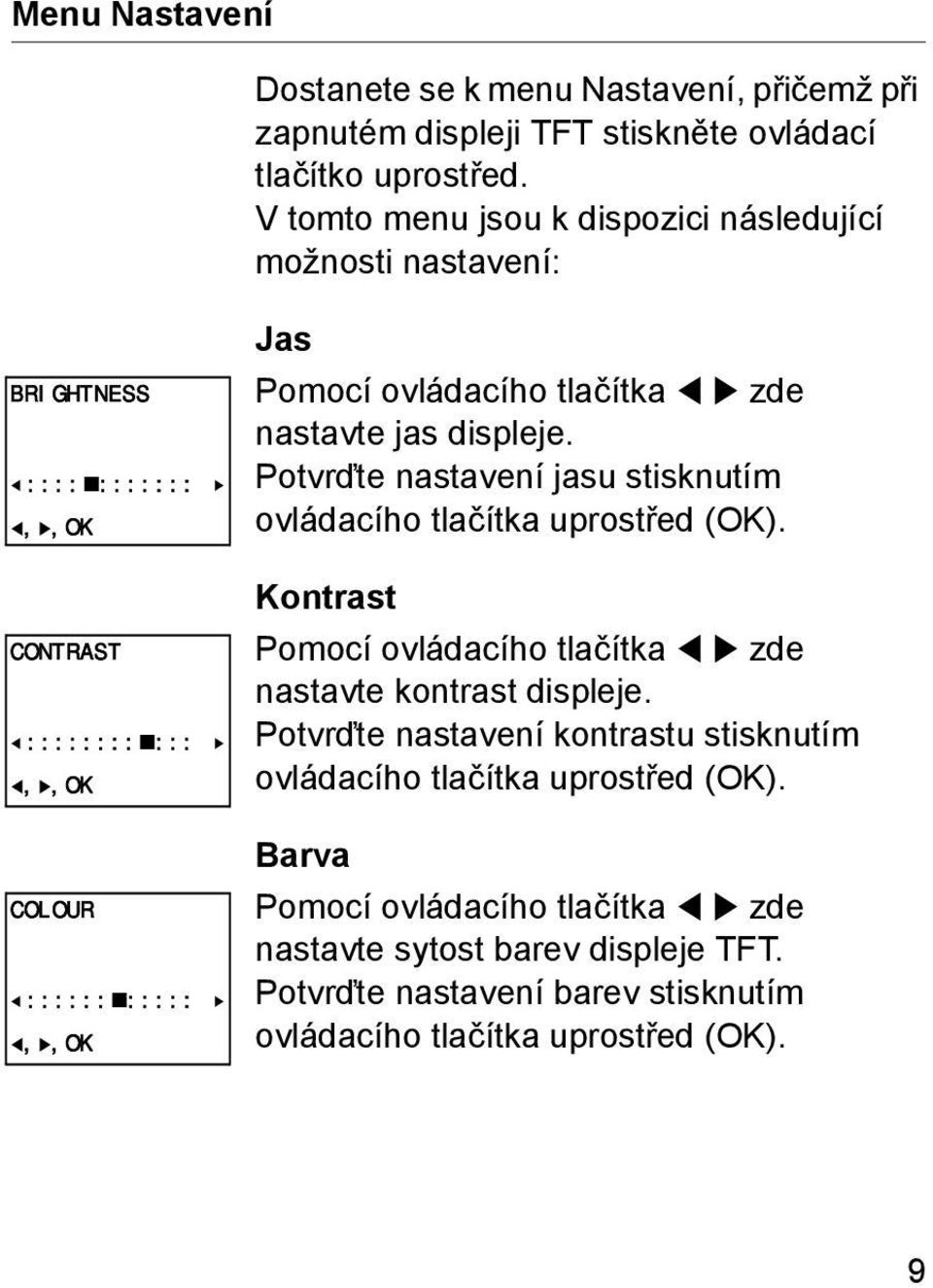 tlačítka zde nastavte jas displeje. Potvrďte nastavení jasu stisknutím ovládacího tlačítka uprostřed (OK).