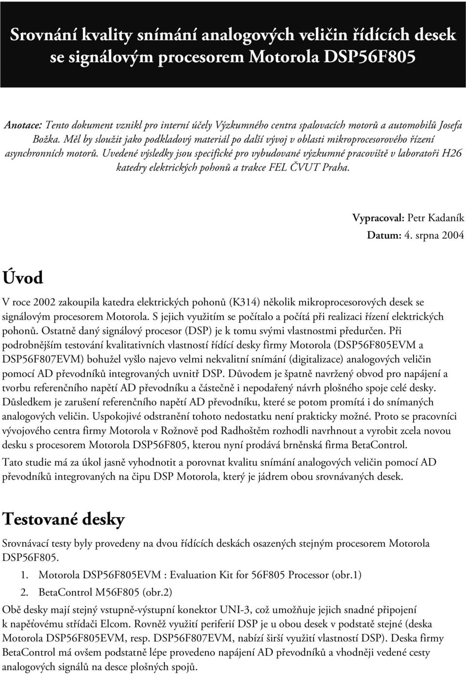 Uvedené výsledky jsou specifické pro vybudované výzkumné pracoviště v laboratoři H26 katedry elektrických pohonů a trakce FEL ČVUT Praha. Vypracoval: Petr Kadaník Datum: 4.