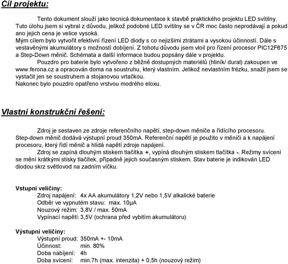 Mým cílem bylo vytvořit efektivní řízení LED diody s co nejizšimi ztrátami a vysokou účinností. Dále s vestavěnými akumulátory s možností dobíjení.