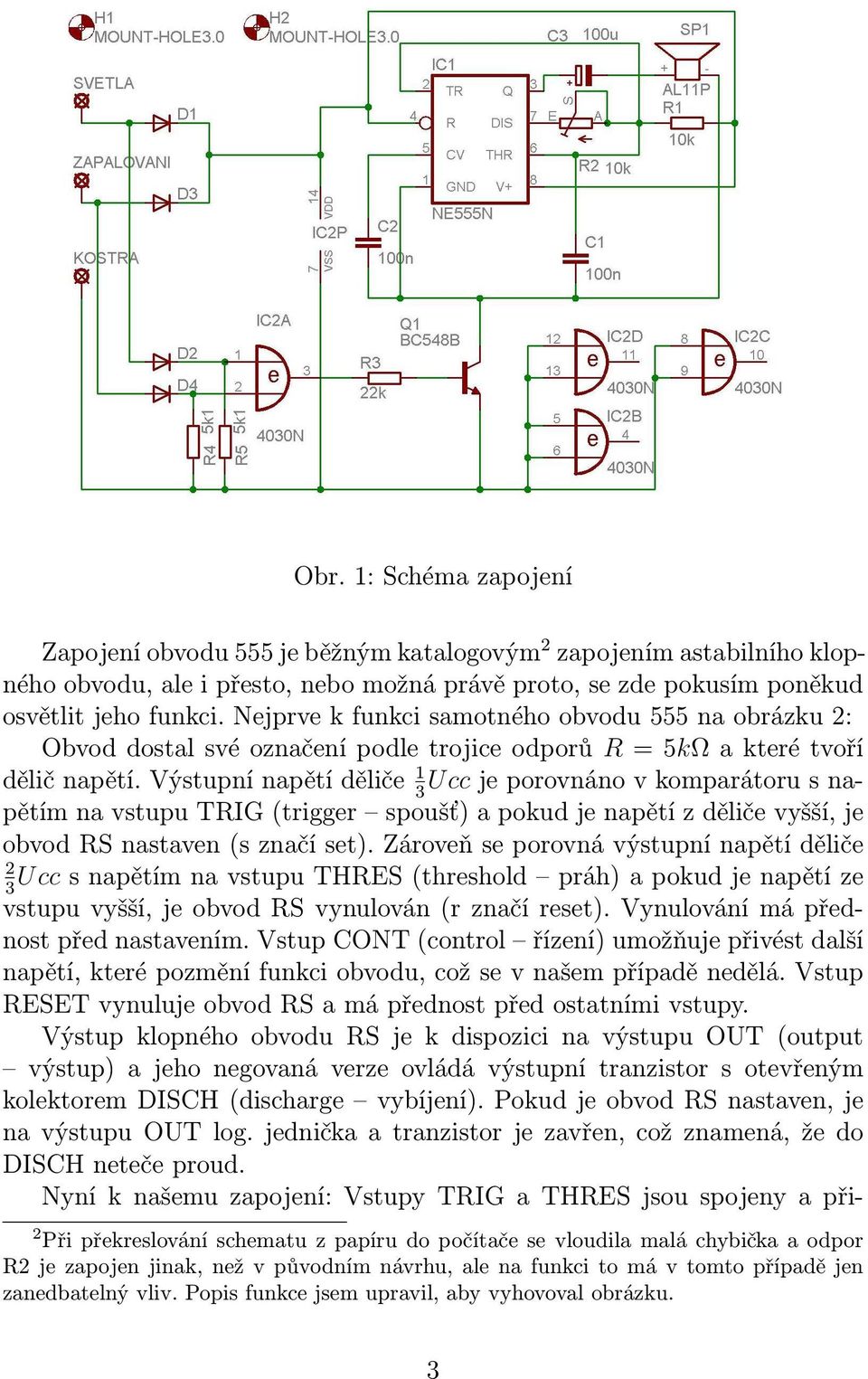 Výstupní napětí děliče 1 Ucc je porovnáno v komparátoru s napětím na vstupu TRIG (trigger spoušť) a pokud je napětí z děliče vyšší, je obvod RS nastaven (s značí set).