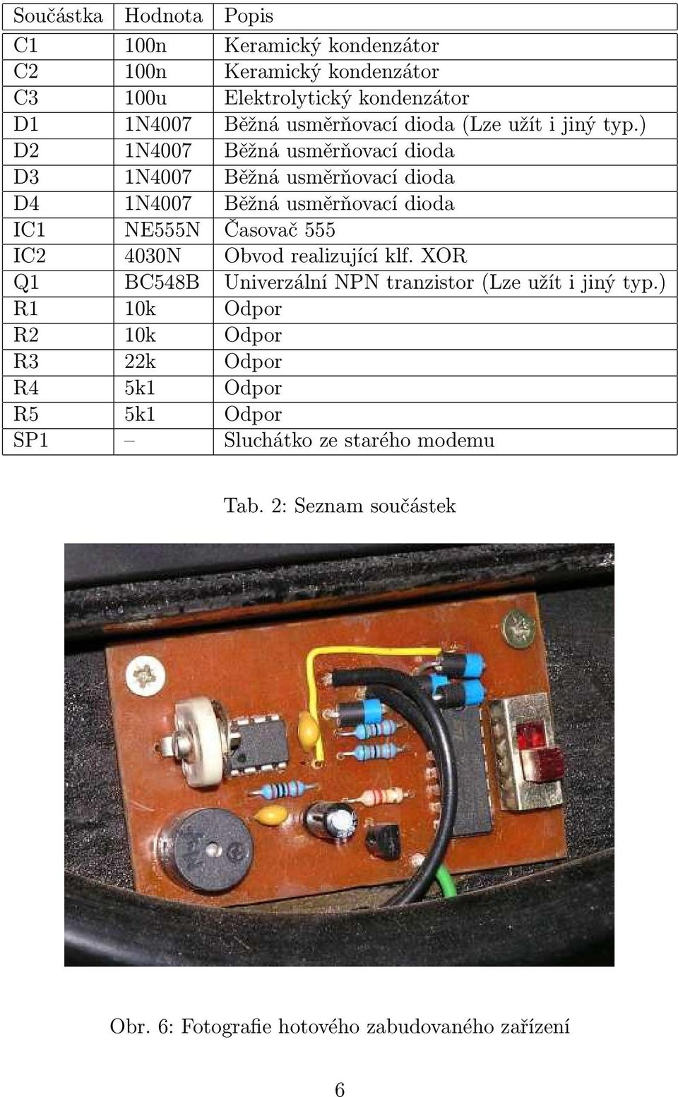 ) D2 1N4007 Běžná usměrňovací dioda D 1N4007 Běžná usměrňovací dioda D4 1N4007 Běžná usměrňovací dioda IC1 NE555N Časovač 555 IC2 400N Obvod