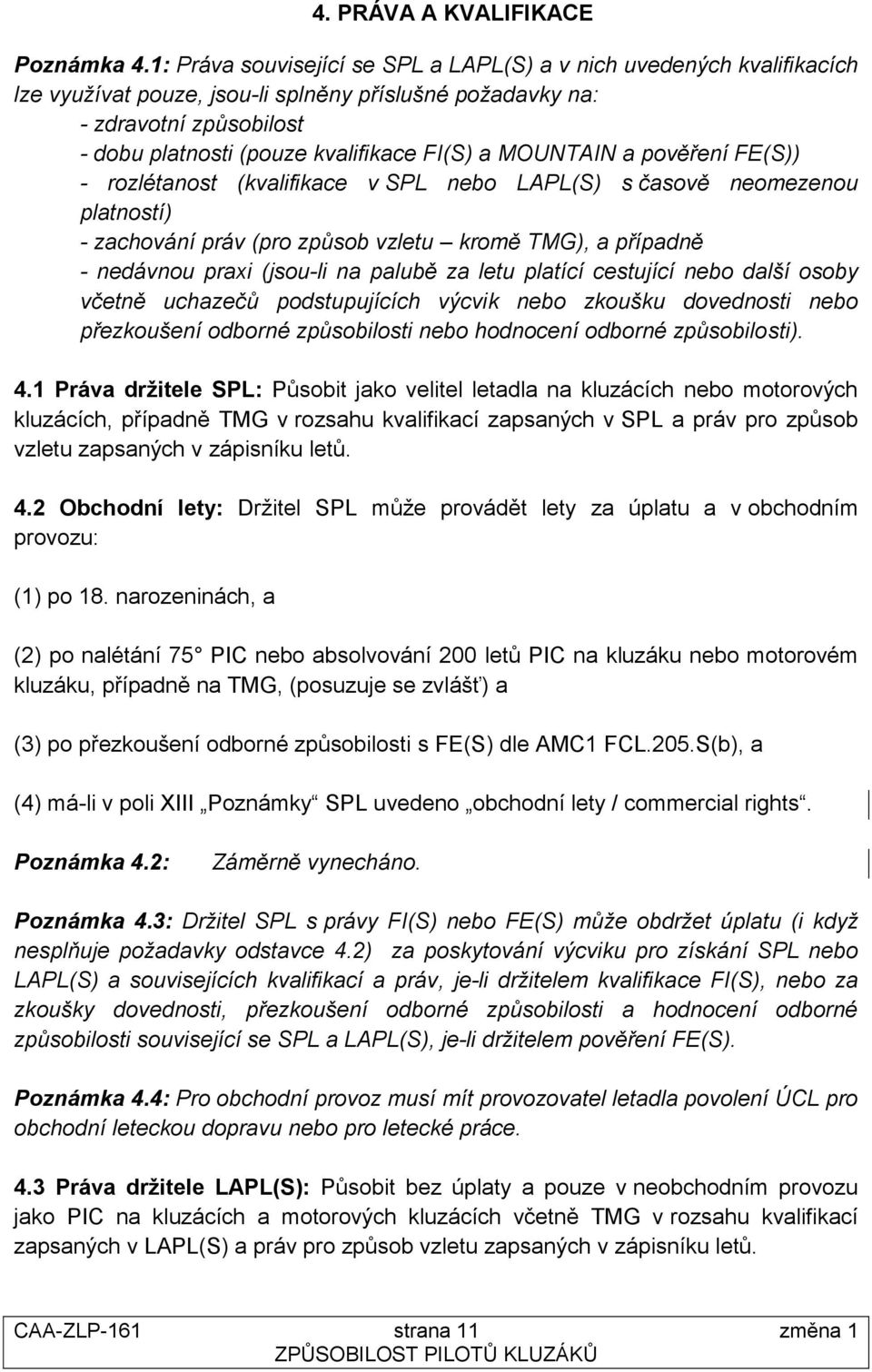 MOUNTAIN a pověření FE(S)) - rozlétanost (kvalifikace v SPL nebo LAPL(S) s časově neomezenou platností) - zachování práv (pro způsob vzletu kromě TMG), a případně - nedávnou praxi (jsou-li na palubě