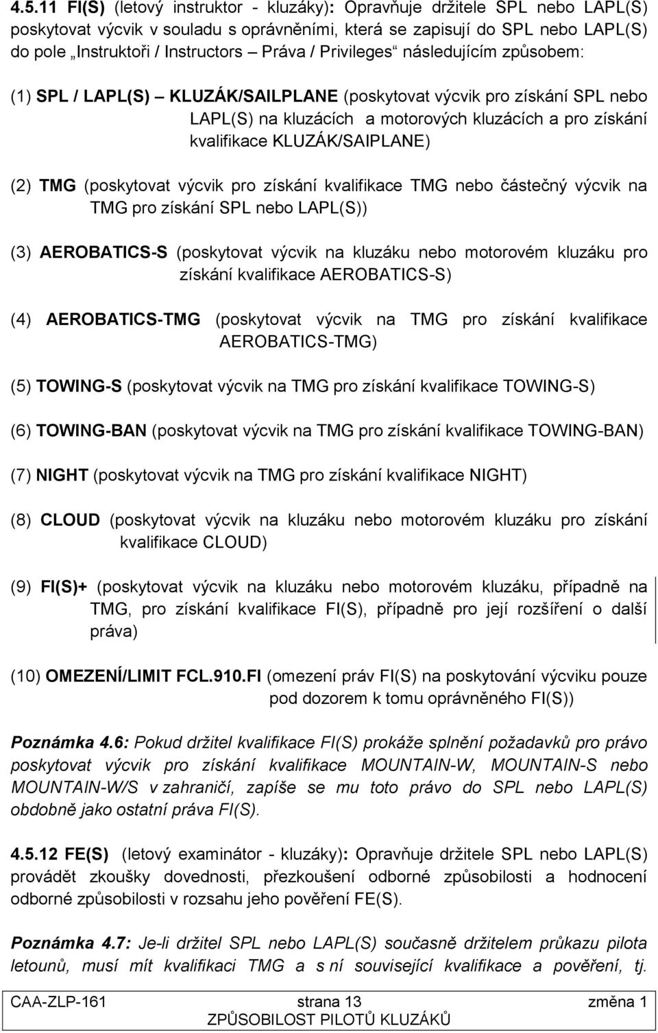 KLUZÁK/SAIPLANE) (2) TMG (poskytovat výcvik pro získání kvalifikace TMG nebo částečný výcvik na TMG pro získání SPL nebo LAPL(S)) (3) AEROBATICS-S (poskytovat výcvik na kluzáku nebo motorovém kluzáku