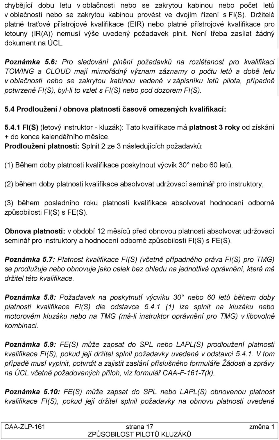 6: Pro sledování plnění požadavků na rozlétanost pro kvalifikaci TOWING a CLOUD mají mimořádný význam záznamy o počtu letů a době letu v oblačnosti nebo se zakrytou kabinou vedené v zápisníku letů