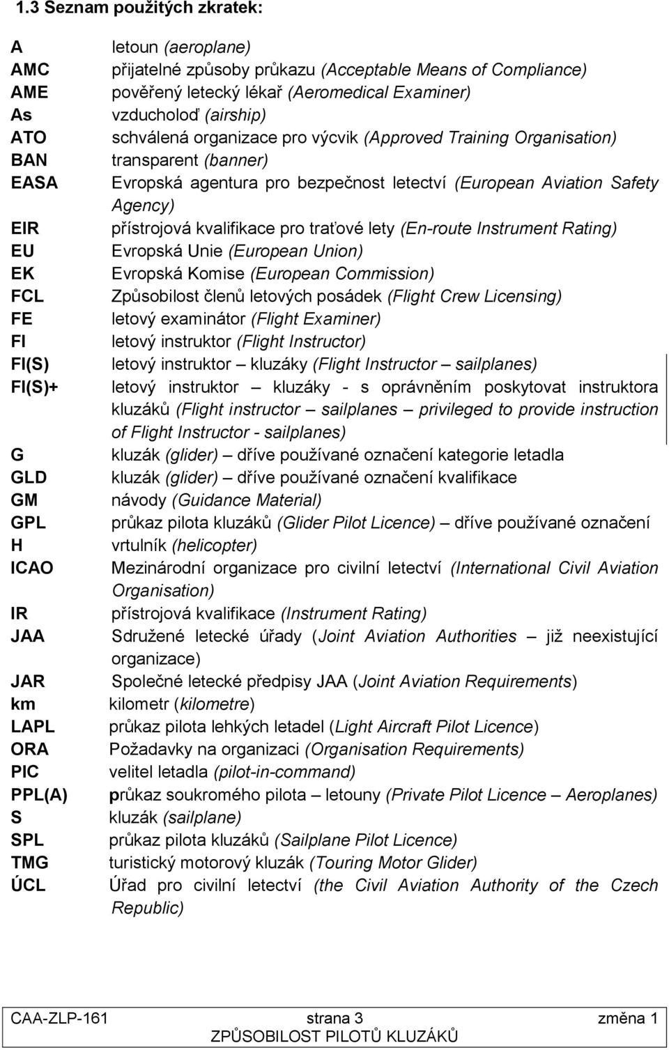 Evropská agentura pro bezpečnost letectví (European Aviation Safety Agency) přístrojová kvalifikace pro traťové lety (En-route Instrument Rating) Evropská Unie (European Union) Evropská Komise