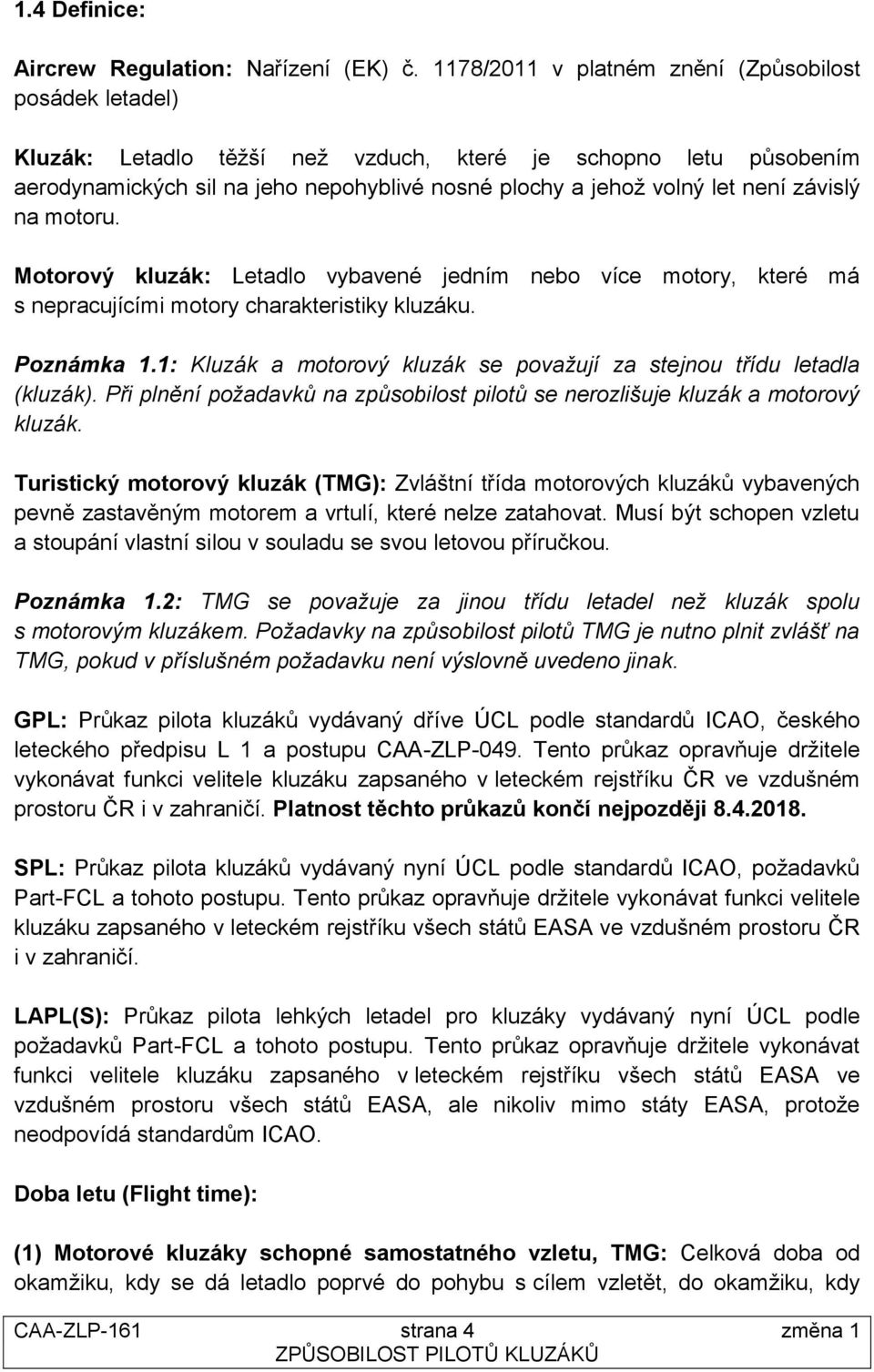 závislý na motoru. Motorový kluzák: Letadlo vybavené jedním nebo více motory, které má s nepracujícími motory charakteristiky kluzáku. Poznámka 1.