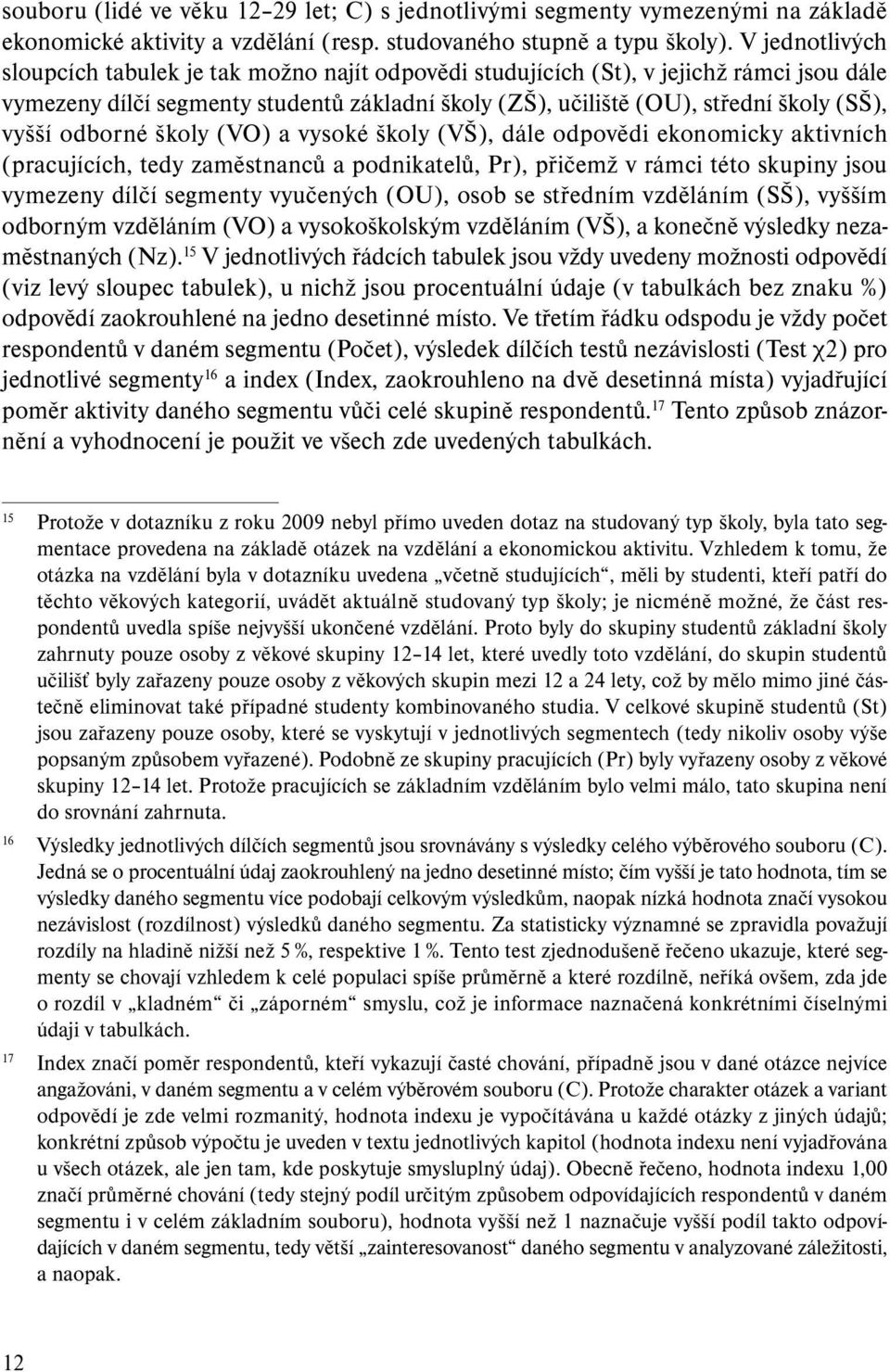 odborné školy (VO) a vysoké školy (VŠ), dále odpovědi ekonomicky aktivních (pracujících, tedy zaměstnanců a podnikatelů, Pr), přičemž v rámci této skupiny jsou vymezeny dílčí segmenty vyučených (OU),