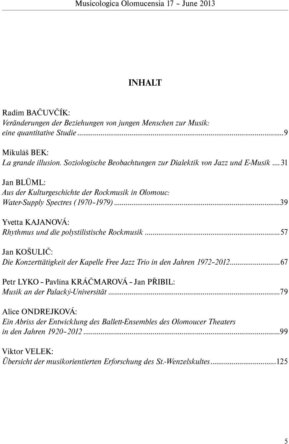..39 Yvetta KAJANOVÁ: Rhythmus und die polystilistische Rockmusik...57 Jan KOŠULIČ: Die Konzerttätigkeit der Kapelle Free Jazz Trio in den Jahren 1972 2012.