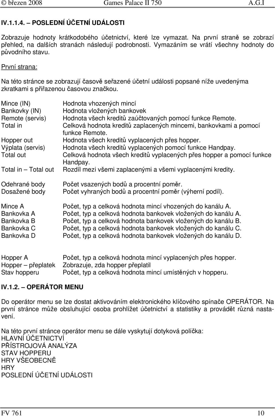 Mince (IN) Bankovky (IN) Remote (servis) Total in Hopper out Výplata (servis) Total out Total in Total out Odehrané body Dosažené body Hodnota vhozených mincí Hodnota vložených bankovek Hodnota všech