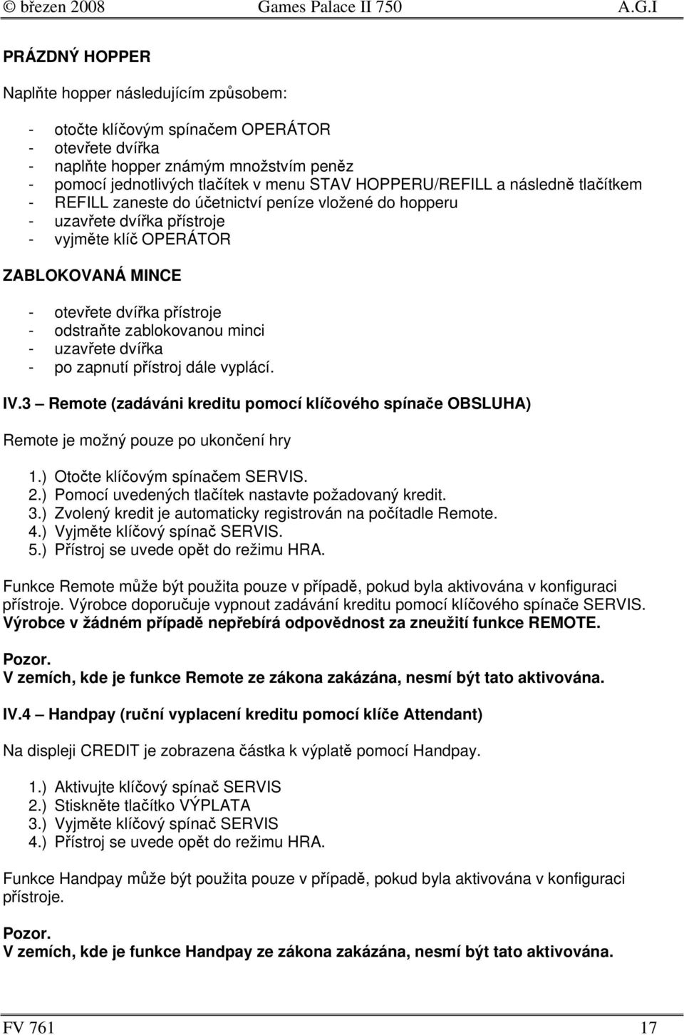 uzavete dvíka - po zapnutí pístroj dále vyplácí. IV.3 Remote (zadáváni kreditu pomocí klíového spínae OBSLUHA) Remote je možný pouze po ukonení hry 1.) Otote klíovým spínaem SERVIS. 2.