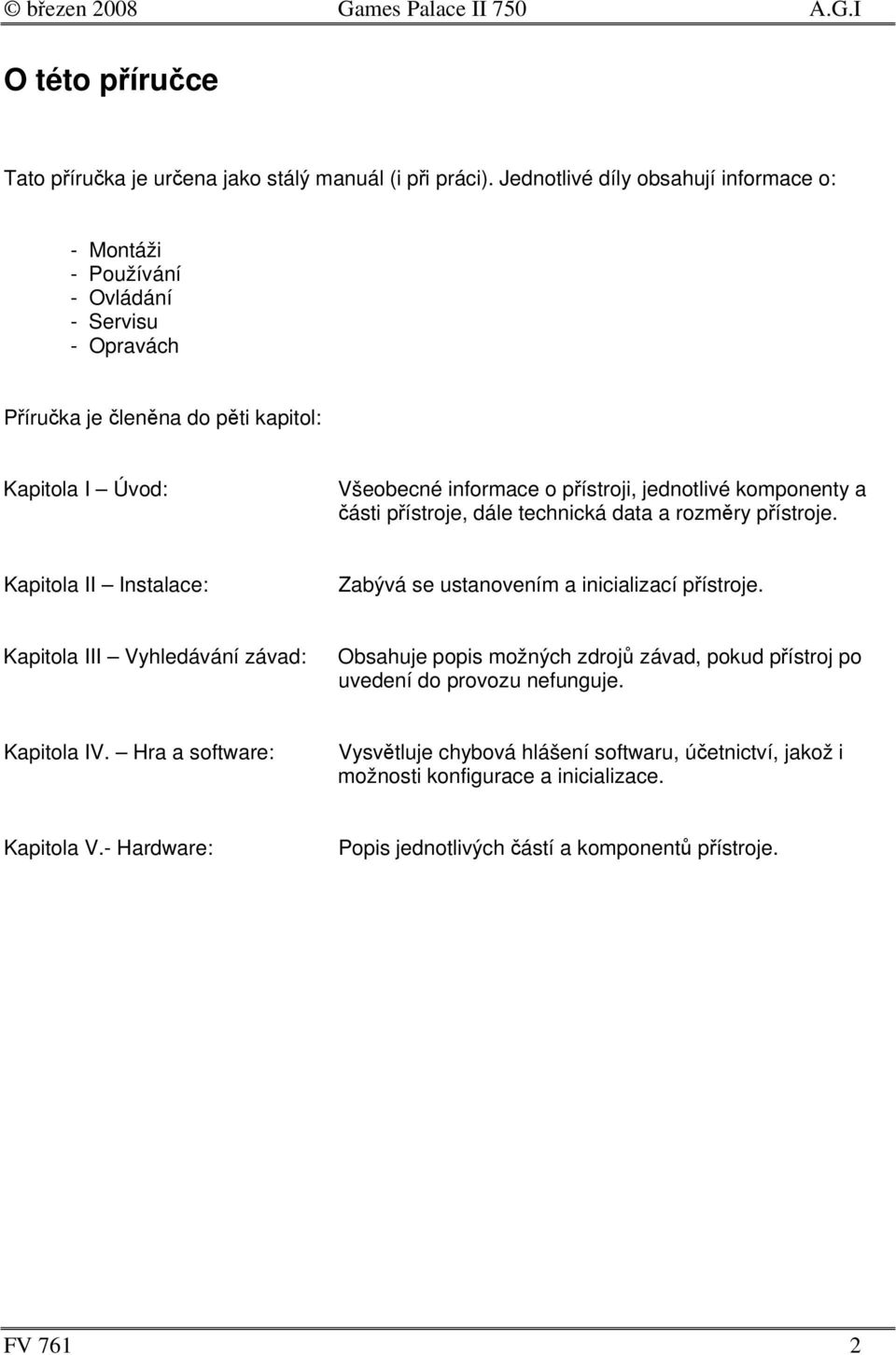 jednotlivé komponenty a ásti pístroje, dále technická data a rozmry pístroje. Kapitola II Instalace: Zabývá se ustanovením a inicializací pístroje.