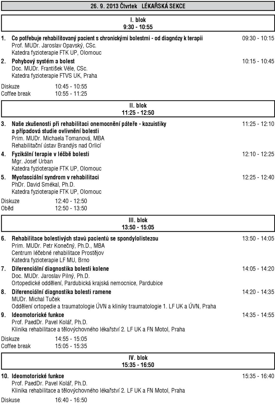 blok 11:25-12:50 3. Naše zkušenosti při rehabilitaci onemocnění páteře - kazuistiky 11:25-12:10 a případová studie ovlivnění bolesti Prim. MUDr. Michaela Tomanová, MBA 4.