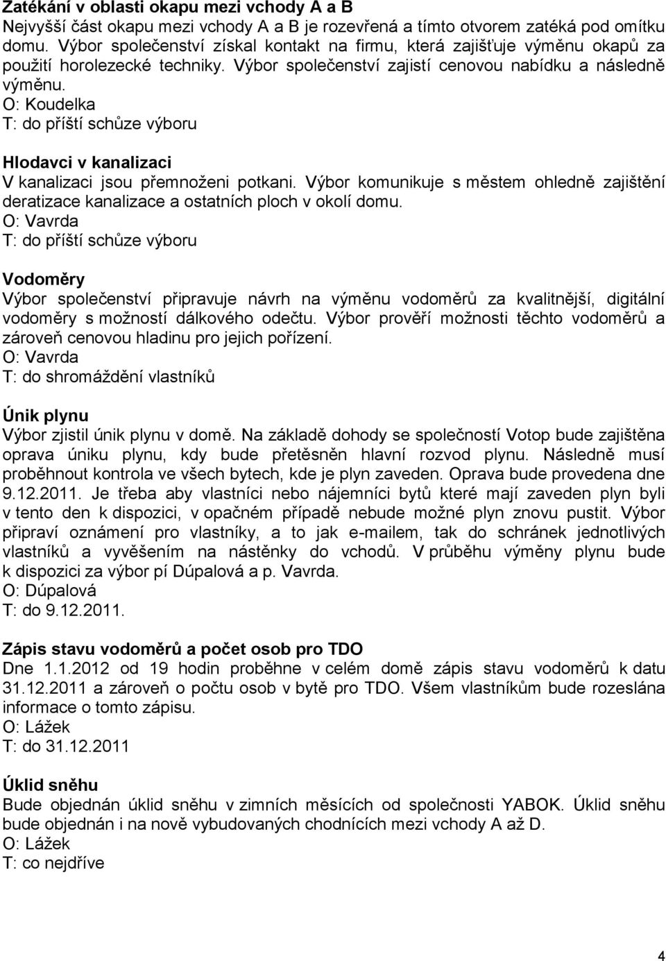 Hlodavci v kanalizaci V kanalizaci jsou přemnoženi potkani. Výbor komunikuje s městem ohledně zajištění deratizace kanalizace a ostatních ploch v okolí domu.