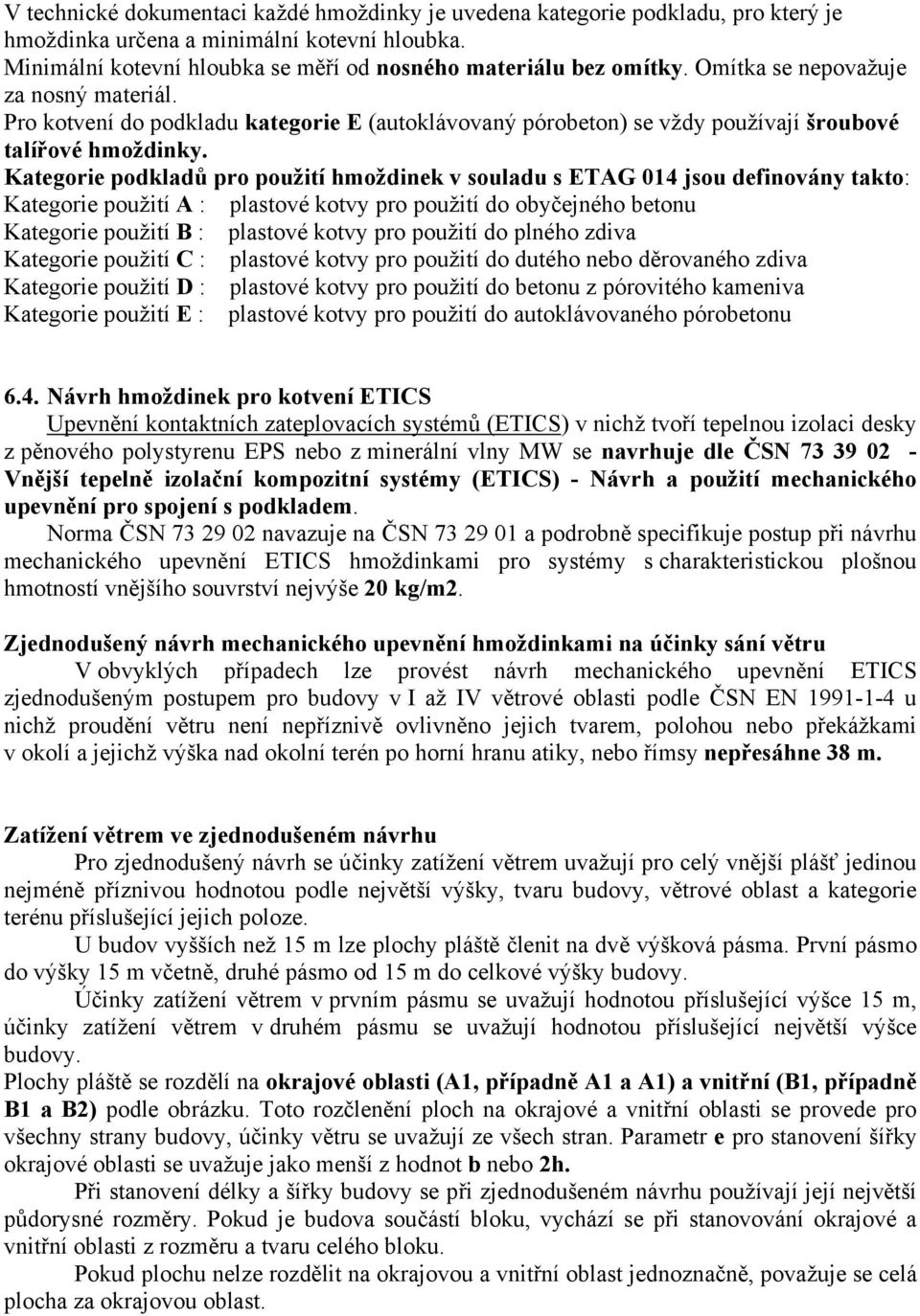 Kategorie podkladů pro použití hmoždinek v souladu s ETAG 014 jsou definovány takto: Kategorie použití A : plastové kotvy pro použití do obyčejného betonu Kategorie použití B : plastové kotvy pro