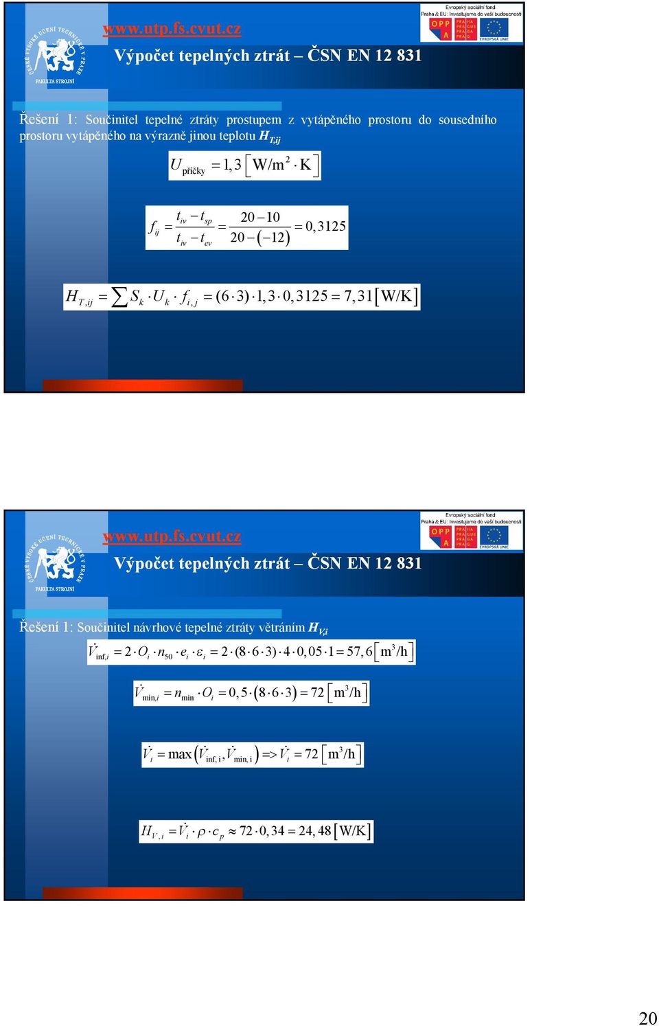 0,325 7,3 W/K Výpočet tepelných ztrát ČSN EN 2 83 Řešení : Součinitel návrhové tepelné ztráty větráním HV,i V inf,i 2 Oi n50 ei i 2