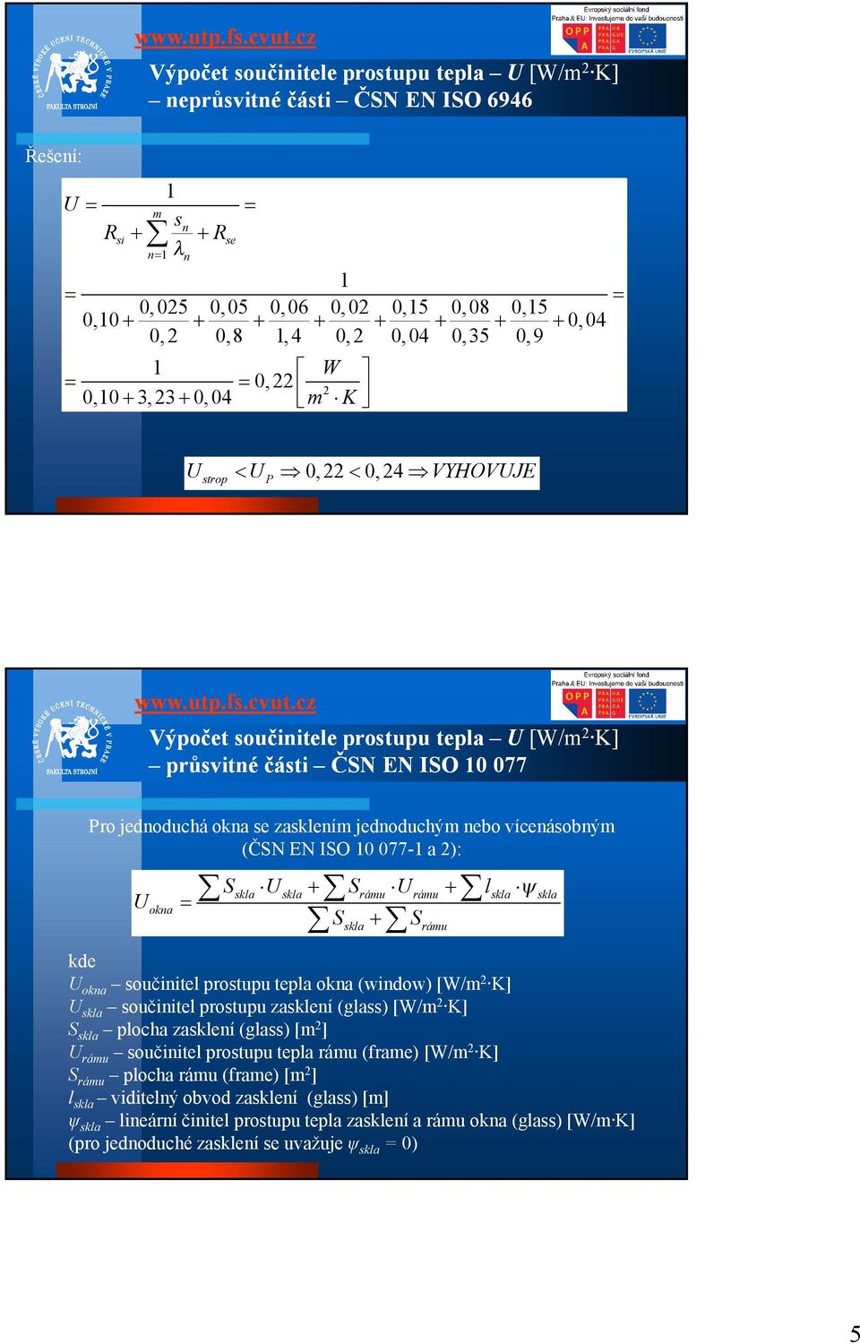 Uokna součinitel prostupu tepla okna (window) [W/m2 K] Uskla součinitel prostupu zasklení (glass) [W/m2 K] Sskla plocha zasklení (glass) [m2] Urámu součinitel prostupu tepla rámu (frame) [W/m2