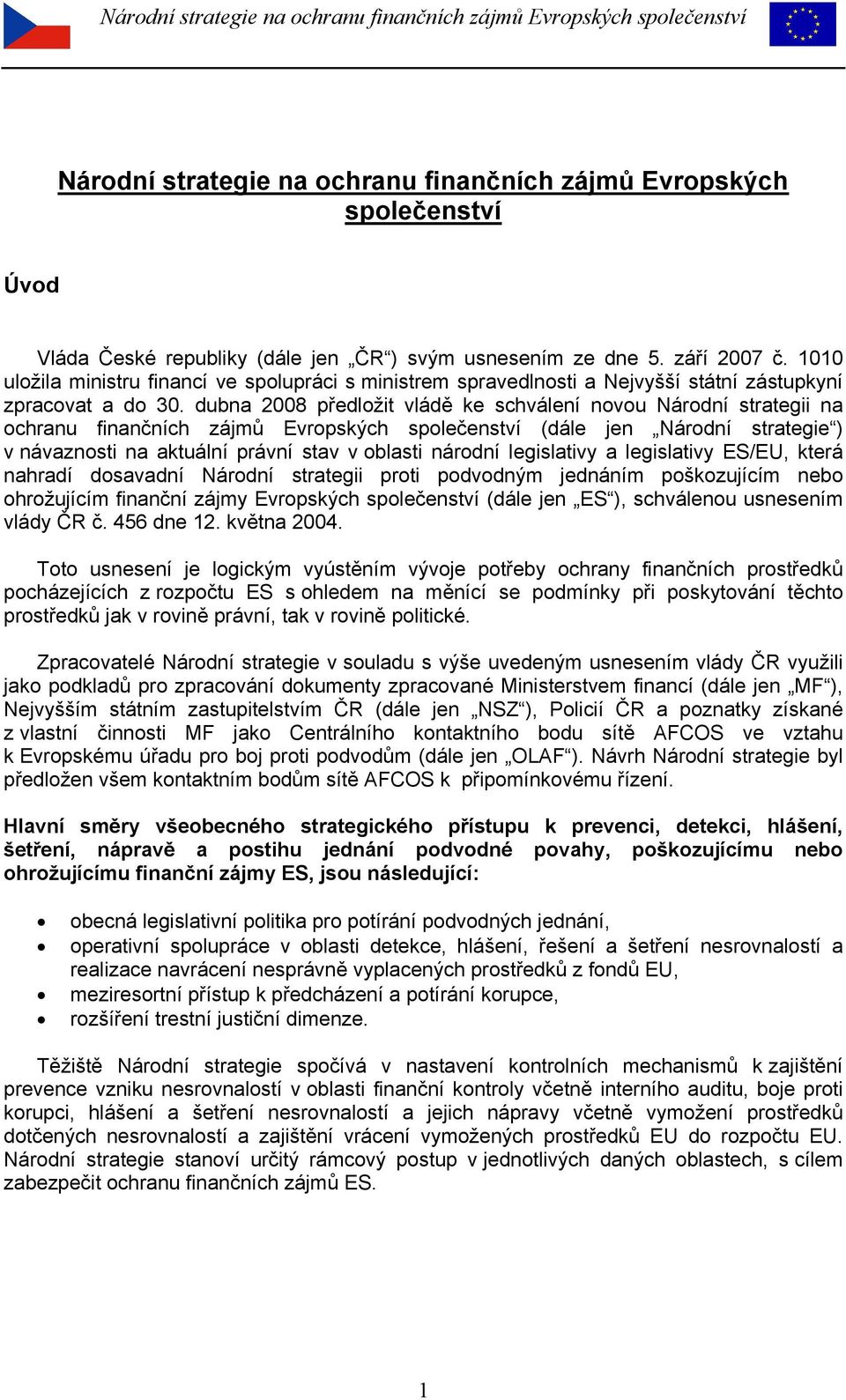 dubna 2008 předložit vládě ke schválení novou Národní strategii na ochranu finančních zájmů Evropských společenství (dále jen Národní strategie ) v návaznosti na aktuální právní stav v oblasti