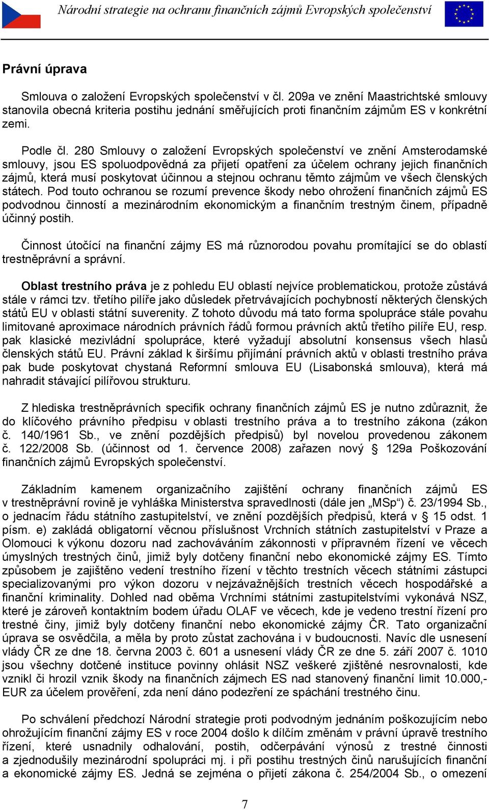 280 Smlouvy o založení Evropských společenství ve znění Amsterodamské smlouvy, jsou ES spoluodpovědná za přijetí opatření za účelem ochrany jejich finančních zájmů, která musí poskytovat účinnou a