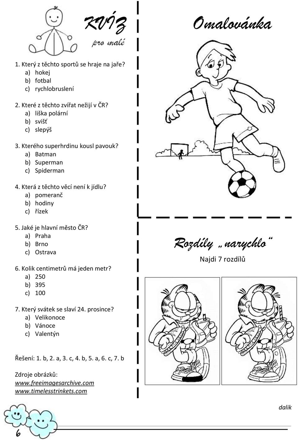 a) pomeranč b) hodiny c) řízek 5. Jaké je hlavní město ČR? a) Praha b) Brno c) Ostrava 6. Kolik centimetrů má jeden metr?