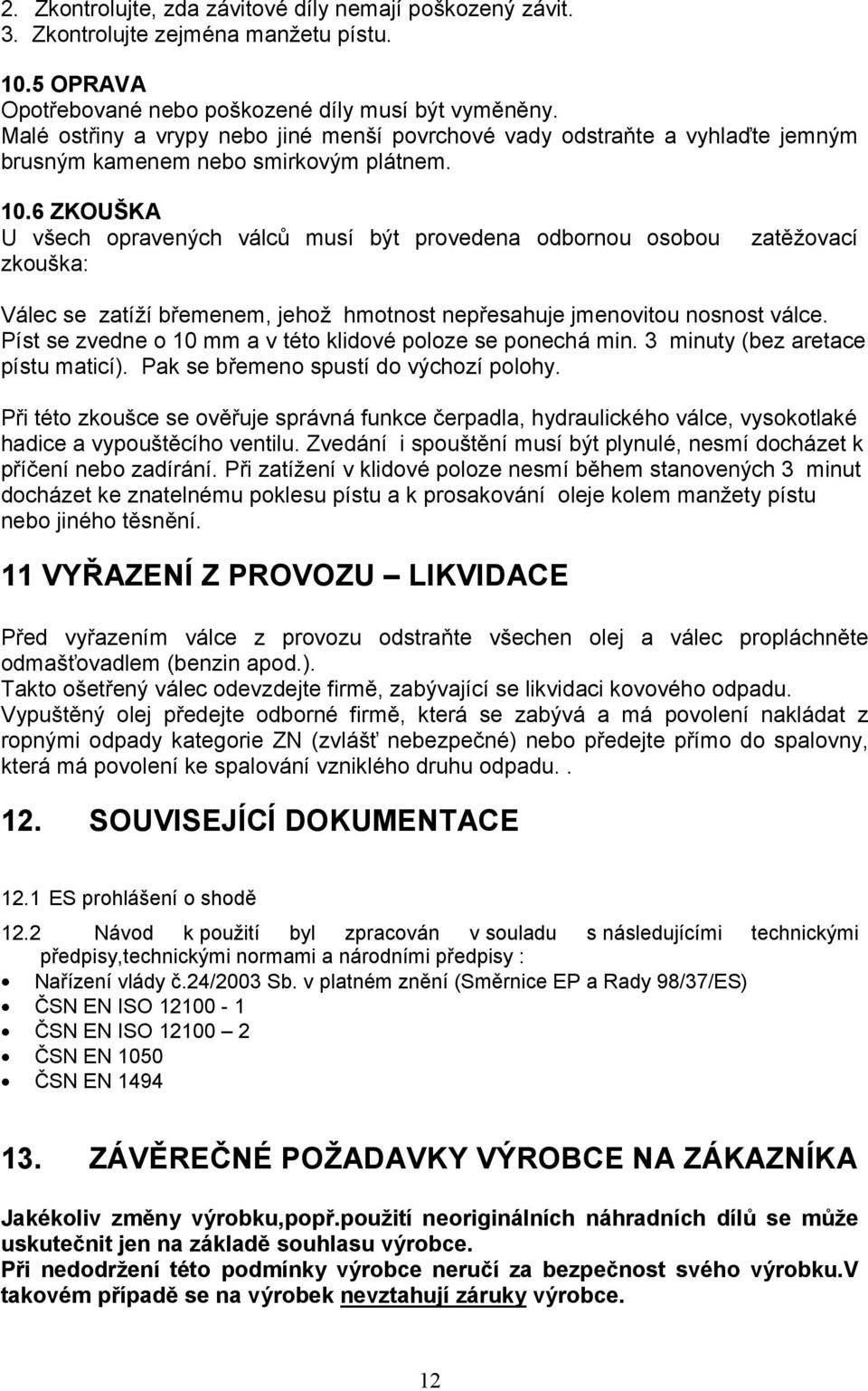 6 ZKOUŠKA U všech opravených válců musí být provedena odbornou osobou zkouška: zatěžovací Válec se zatíží břemenem, jehož hmotnost nepřesahuje jmenovitou nosnost válce.