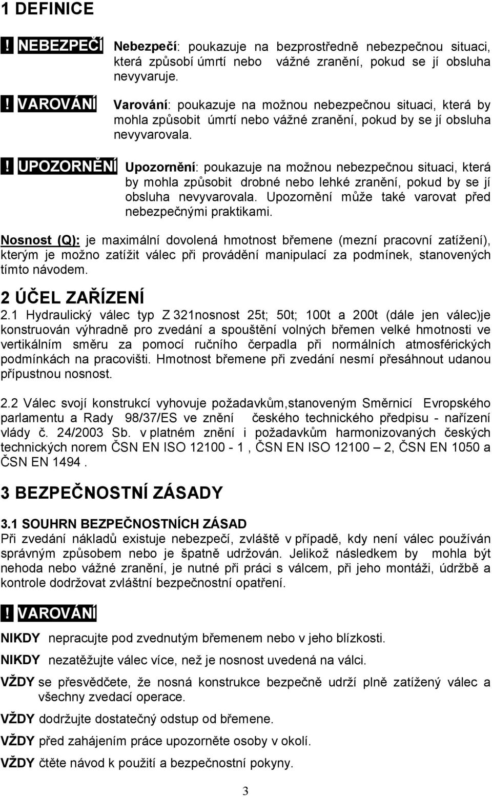 ! UPOZORNĚNÍ Upozornění: poukazuje na možnou nebezpečnou situaci, která by mohla způsobit drobné nebo lehké zranění, pokud by se jí obsluha nevyvarovala.