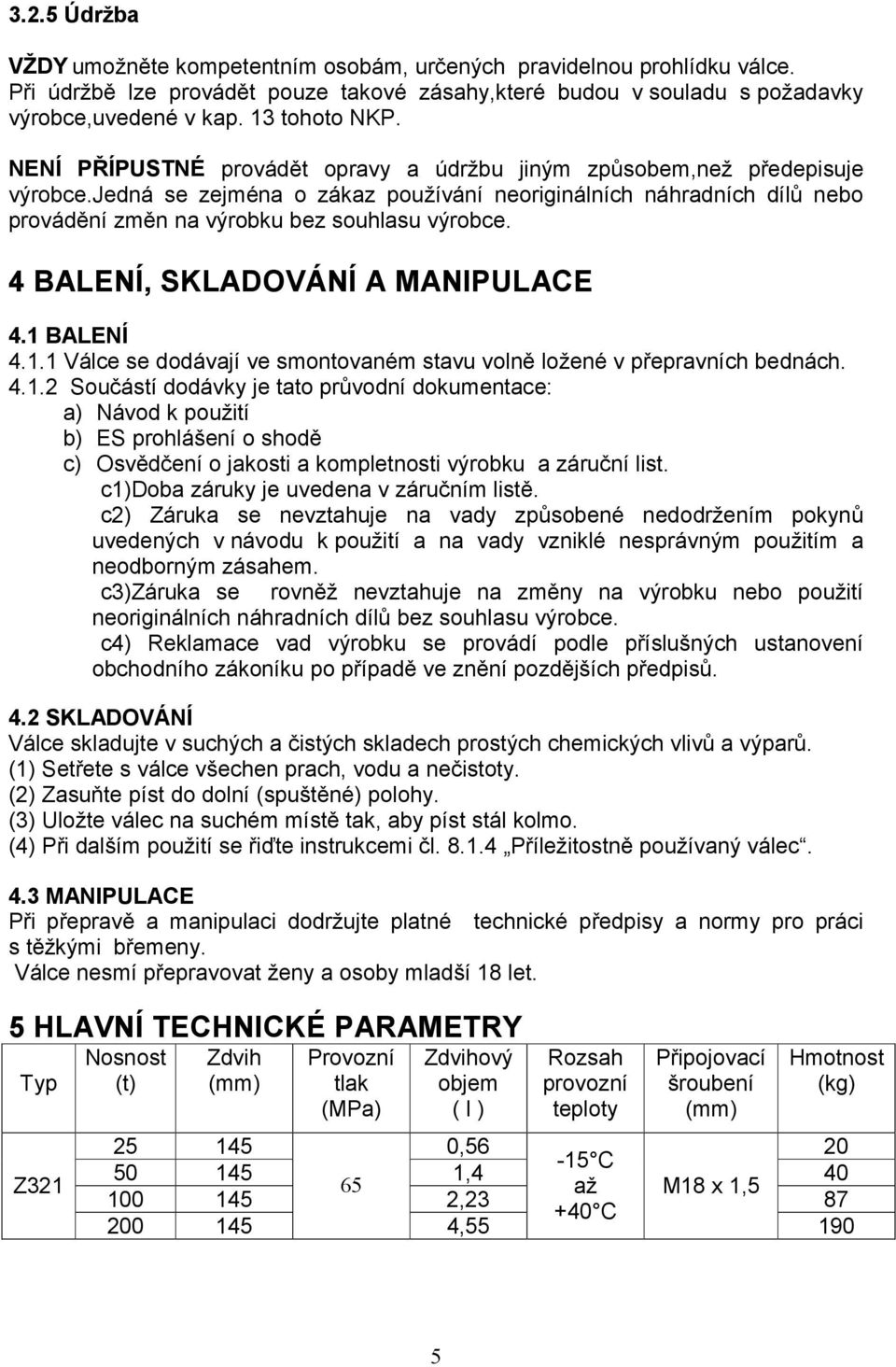 jedná se zejména o zákaz používání neoriginálních náhradních dílů nebo provádění změn na výrobku bez souhlasu výrobce. 4 BALENÍ, SKLADOVÁNÍ A MANIPULACE 4.1 