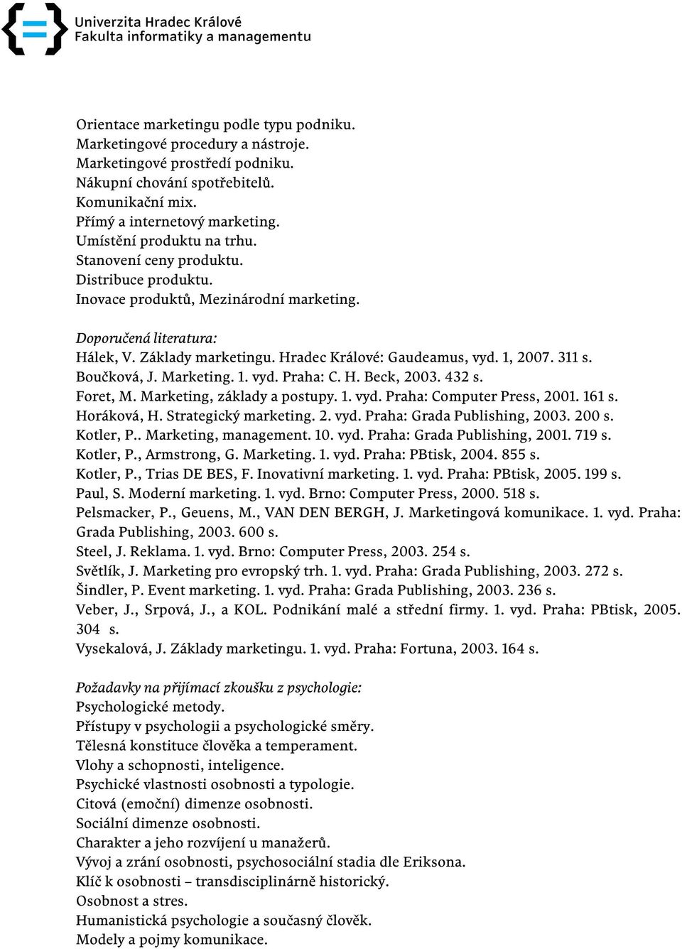 Boučková, J. Marketing. 1. vyd. Praha: C. H. Beck, 2003. 432 s. Foret, M. Marketing, základy a postupy. 1. vyd. Praha: Computer Press, 2001. 161 s. Horáková, H. Strategický marketing. 2. vyd. Praha: Grada Publishing, 2003.