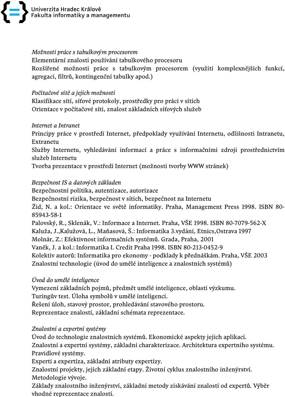 ) Počítačové sítě a jejich možnosti Klasifikace sítí, síťové protokoly, prostředky pro práci v sítích Orientace v počítačové síti, znalost základních síťových služeb Internet a Intranet Principy