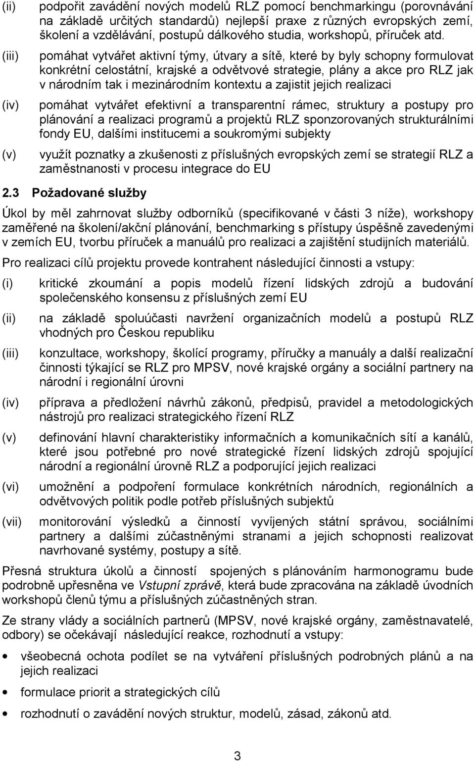 pomáhat vytvářet aktivní týmy, útvary a sítě, které by byly schopny formulovat konkrétní celostátní, krajské a odvětvové strategie, plány a akce pro RLZ jak v národním tak i mezinárodním kontextu a