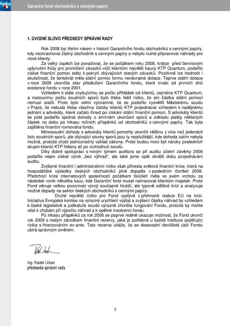 Za velký úspěch lze považovat, že se počátkem roku 2008, krátce před červnovým uplynutím lhůty pro promlčení závazků vůči klientům největší kauzy KTP Quantum, podařilo získat finanční pomoc státu k