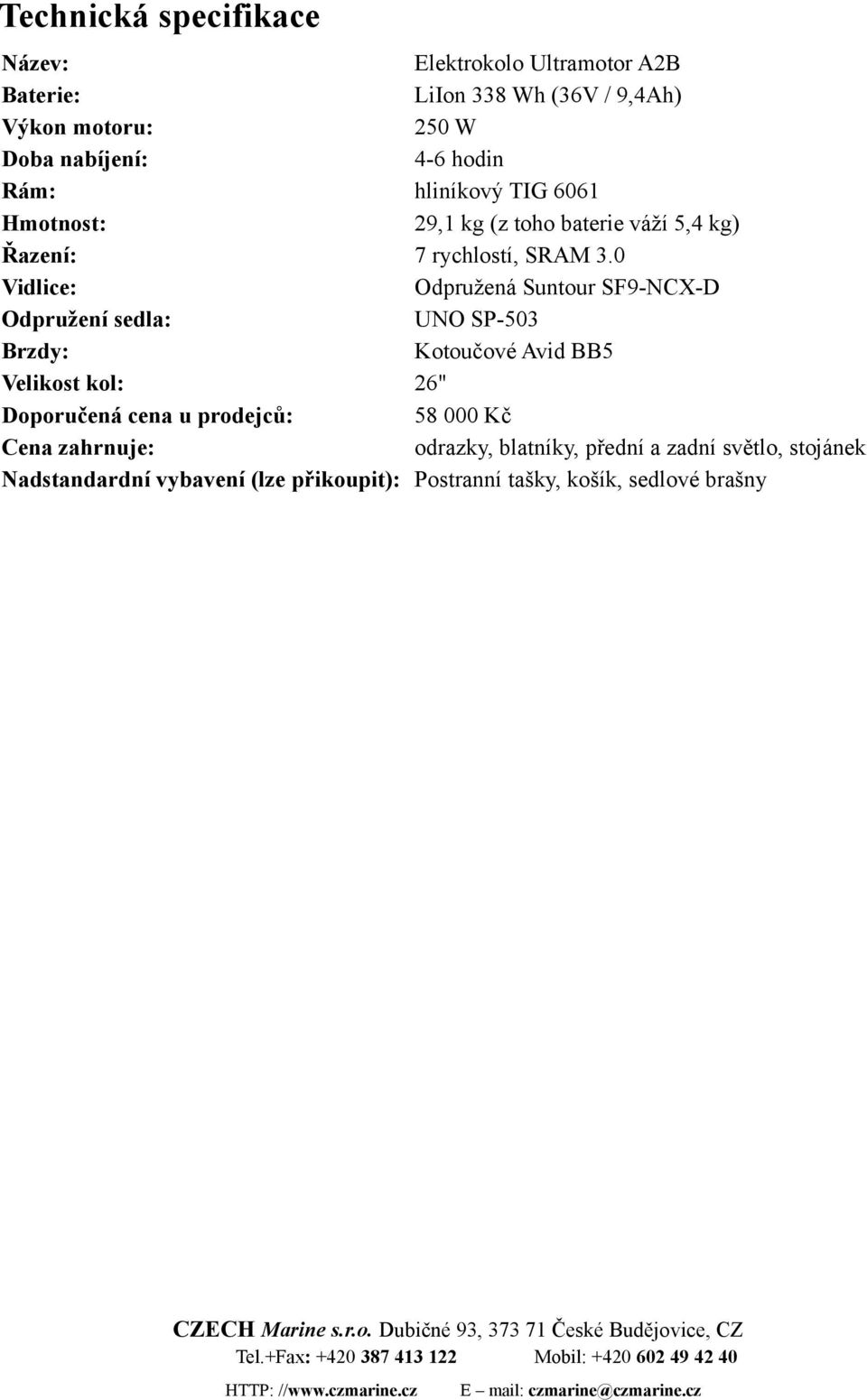 0 Vidlice: Odpružená Suntour SF9-NCX-D Odpružení sedla: UNO SP-503 Brzdy: Kotoučové Avid BB5 Velikost kol: 26" Doporučená cena u