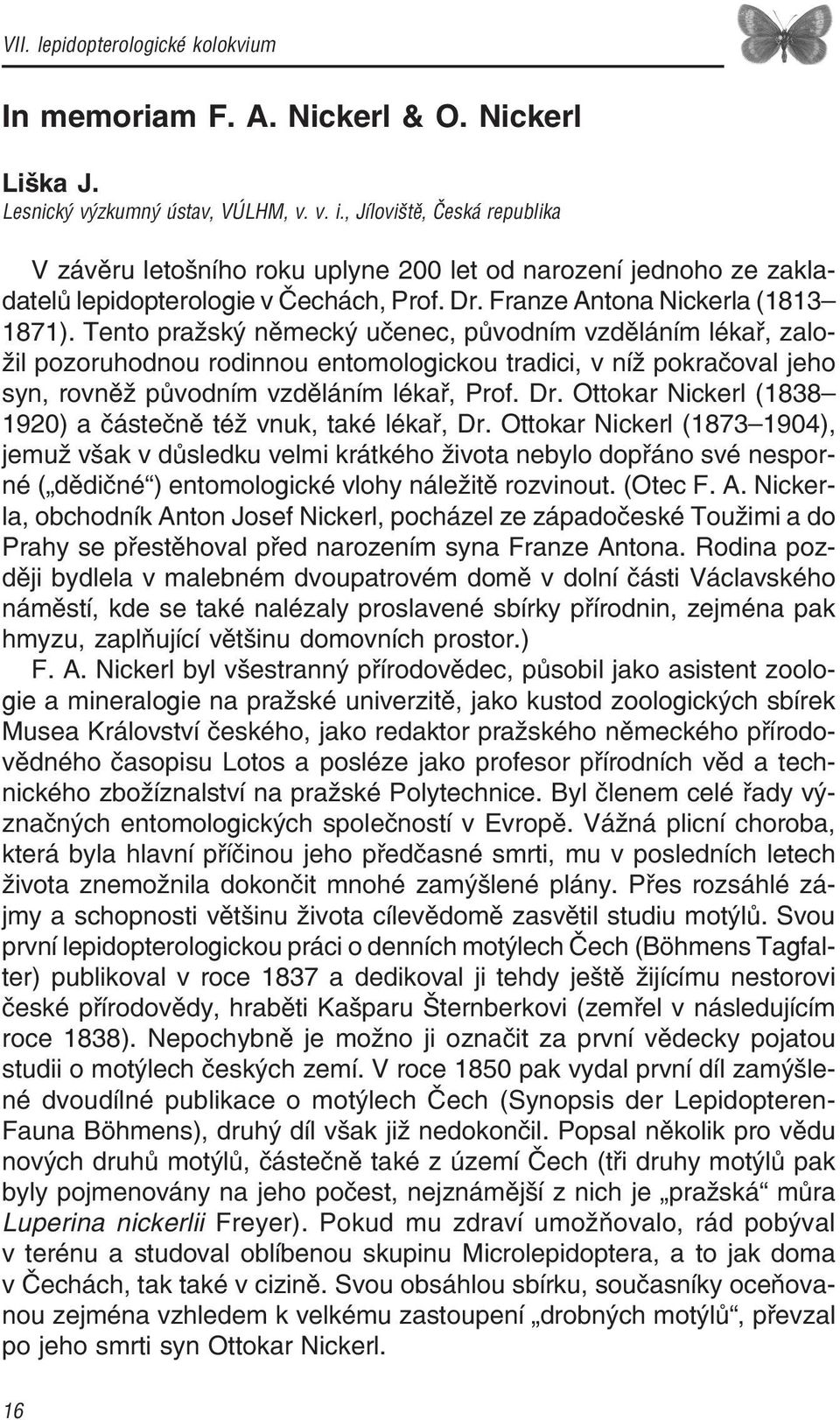 Tento pražský německý učenec, původním vzděláním lékař, zalo žil pozoruhodnou rodinnou entomologickou tradici, v níž pokračoval jeho syn, rovněž původním vzděláním lékař, Prof. Dr.