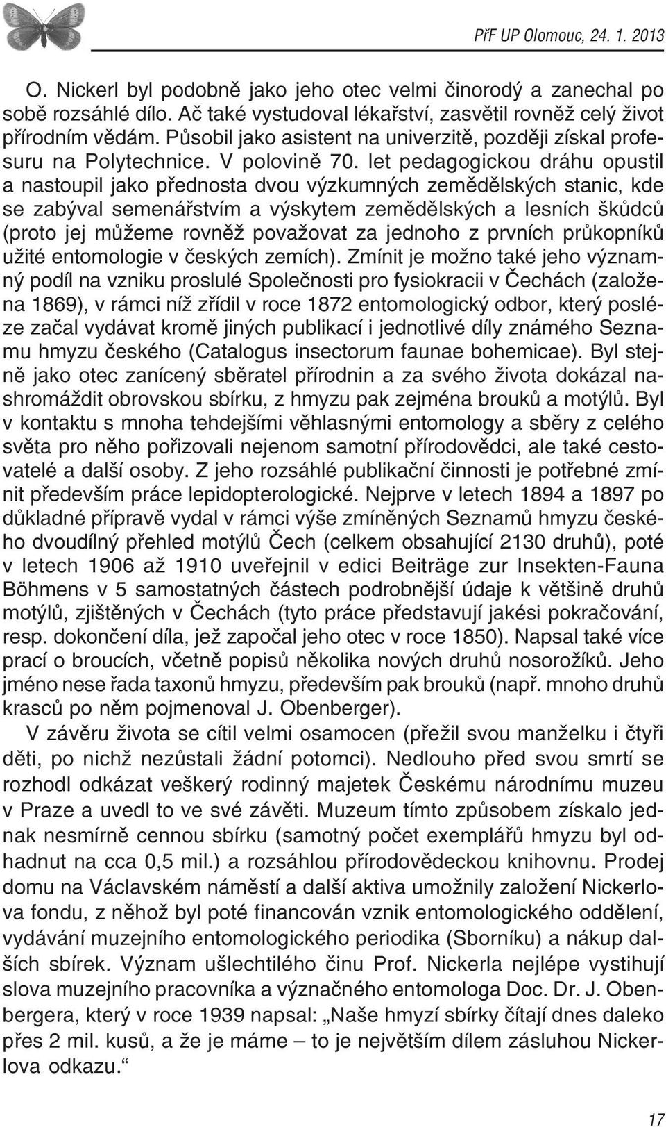 let pedagogickou dráhu opustil a nastoupil jako přednosta dvou výzkumných zemědělských stanic, kde se zabýval semenářstvím a výskytem zemědělských a lesních škůdců (proto jej můžeme rovněž považovat