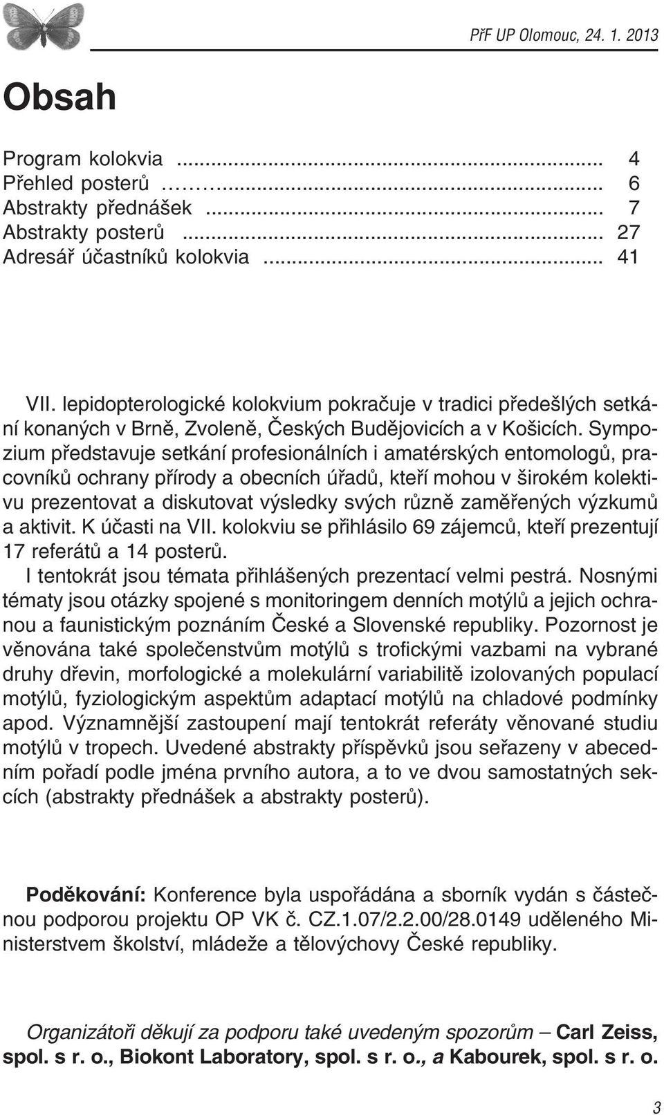 Sympo zium představuje setkání profesionálních i amatérských entomologů, pra covníků ochrany přírody a obecních úřadů, kteří mohou v širokém kolekti vu prezentovat a diskutovat výsledky svých různě
