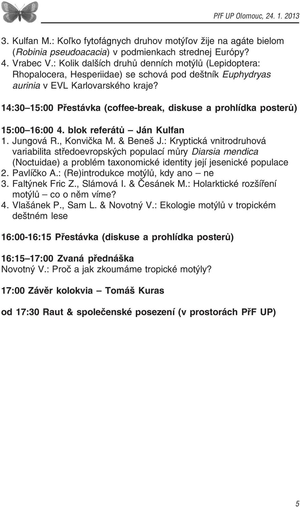 14:30 15:00 Přestávka (coffee break, diskuse a prohlídka posterů) 15:00 16:00 4. blok referátů Ján Kulfan 1. Jungová R., Konvička M. & Beneš J.