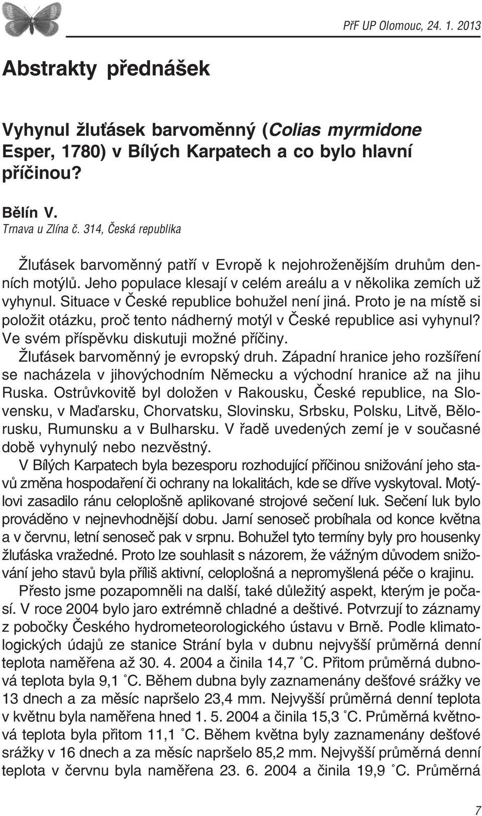 Situace v České republice bohužel není jiná. Proto je na místě si položit otázku, proč tento nádherný motýl v České republice asi vyhynul? Ve svém příspěvku diskutuji možné příčiny.
