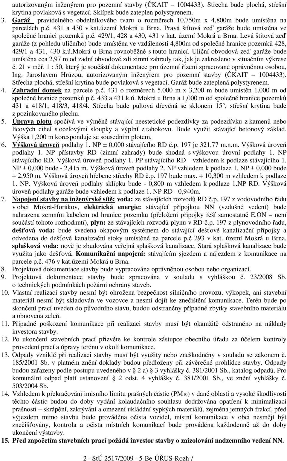 Pravá štítová zeď garáže bude umístěna ve společné hranici pozemků p.č. 429/1, 428 a 430, 431 v kat. území Mokrá u Brna.