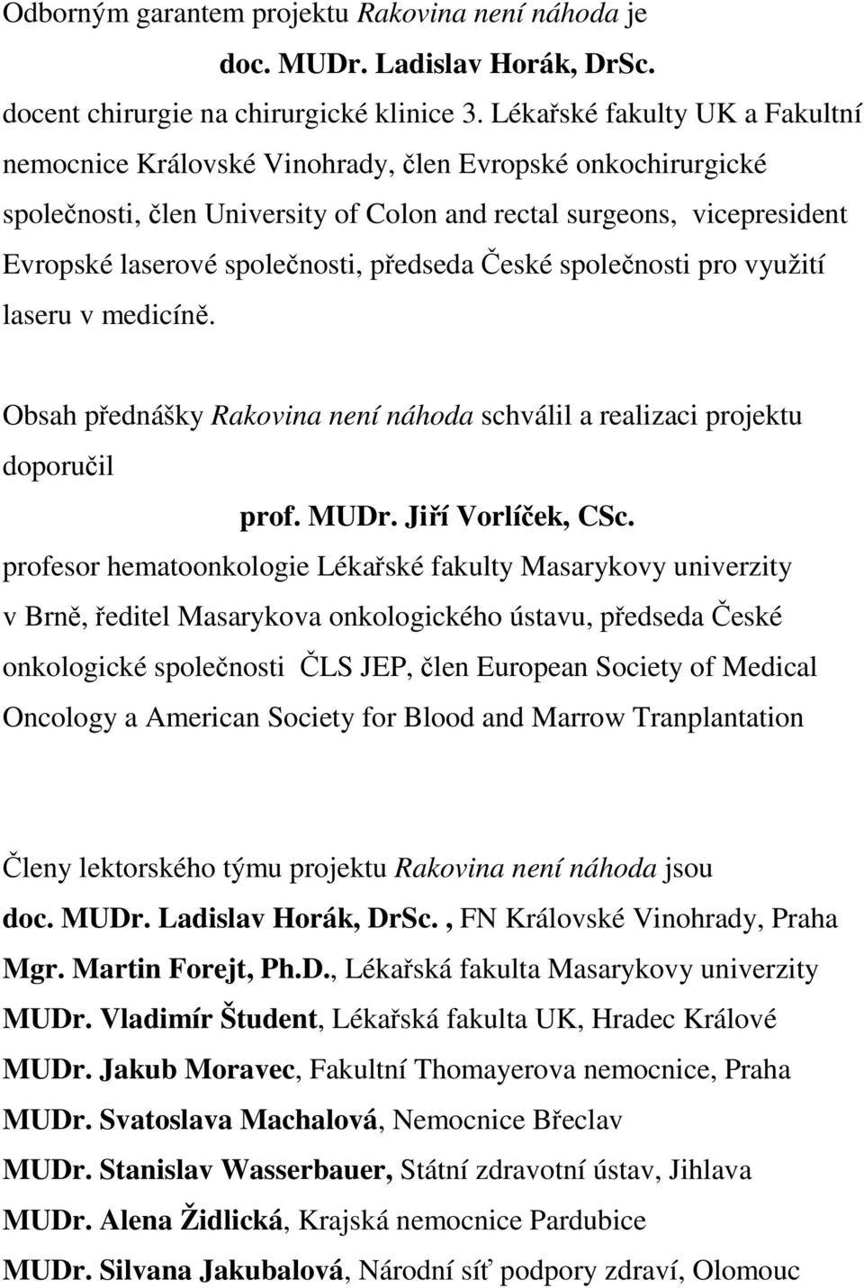 předseda České společnosti pro využití laseru v medicíně. Obsah přednášky Rakovina není náhoda schválil a realizaci projektu doporučil prof. MUDr. Jiří Vorlíček, CSc.