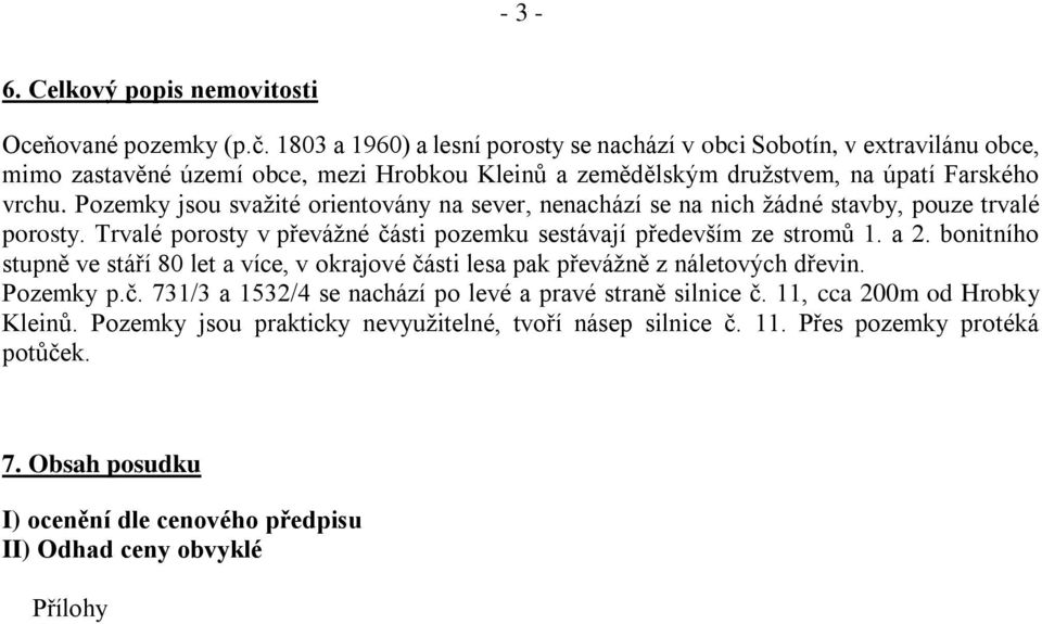 Pozemky jsou svažité orientovány na sever, nenachází se na nich žádné stavby, pouze trvalé porosty. Trvalé porosty v převážné části pozemku sestávají především ze stromů 1. a 2.