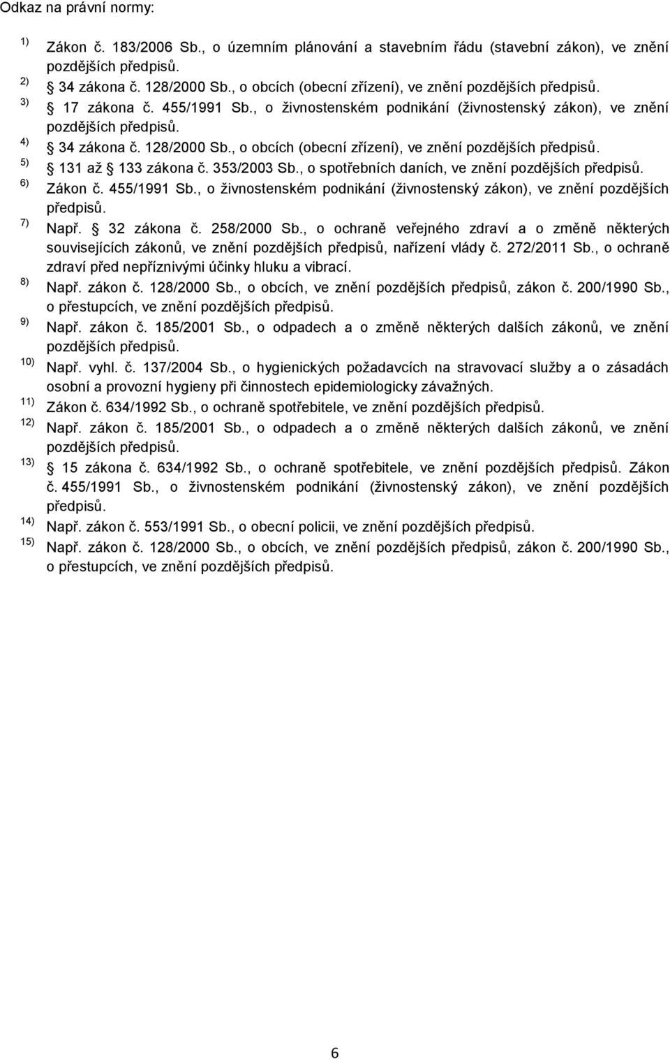 128/2000 Sb., o obcích (obecní zřízení), ve znění pozdějších předpisů. 131 až 133 zákona č. 353/2003 Sb., o spotřebních daních, ve znění pozdějších předpisů. Zákon č. 455/1991 Sb.