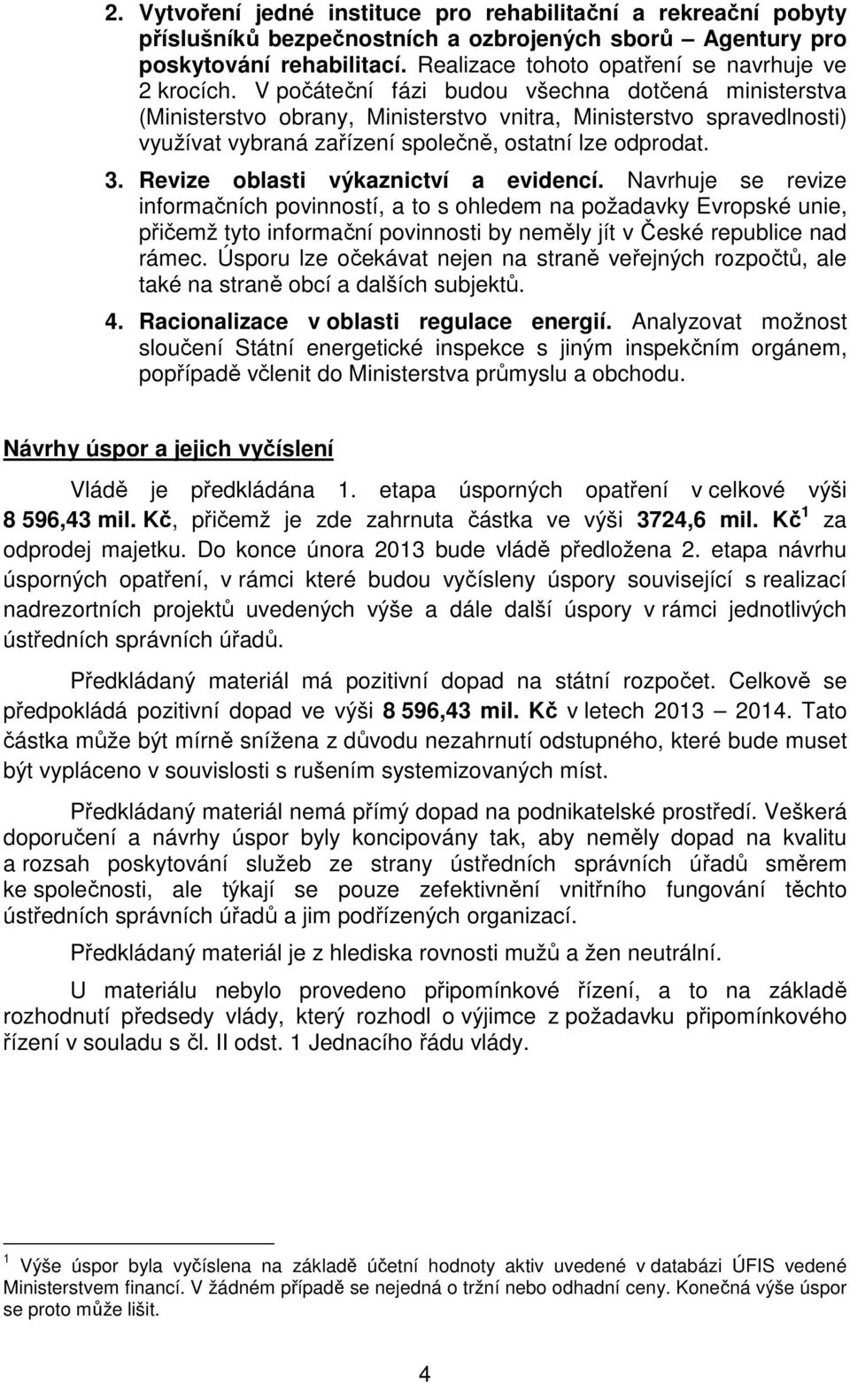 V počáteční fázi budou všechna dotčená ministerstva (Ministerstvo obrany, Ministerstvo vnitra, Ministerstvo spravedlnosti) využívat vybraná zařízení společně, ostatní lze odprodat. 3.