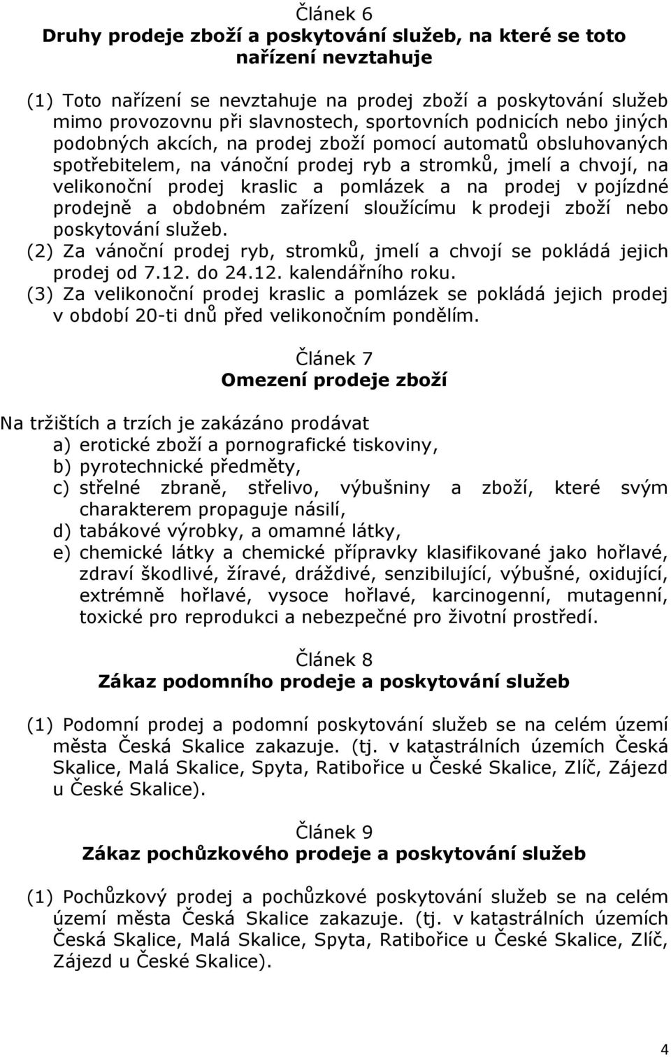 pomlázek a na prodej v pojízdné prodejně a obdobném zařízení sloužícímu k prodeji zboží nebo poskytování služeb. (2) Za vánoční prodej ryb, stromků, jmelí a chvojí se pokládá jejich prodej od 7.12.