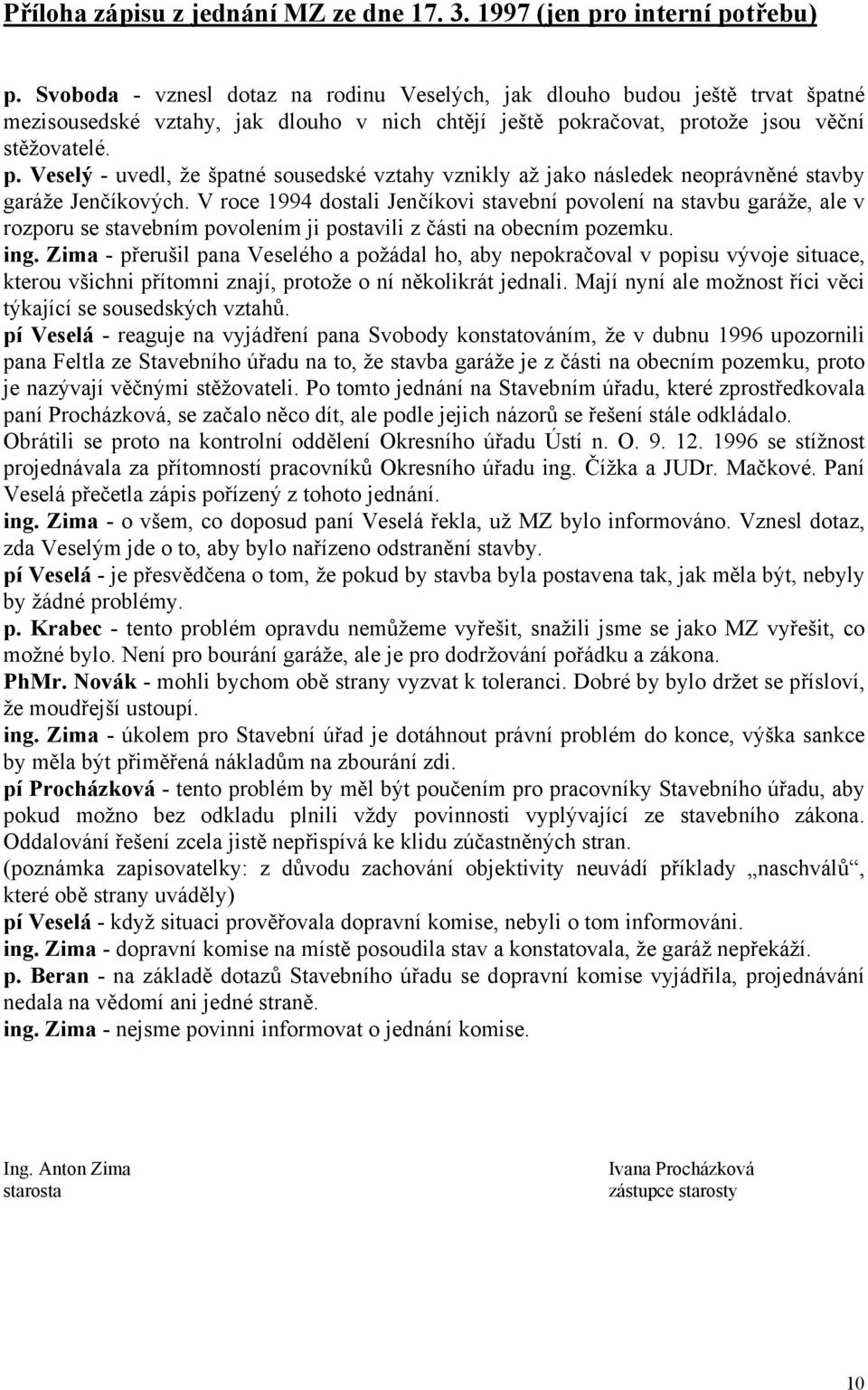kračovat, protože jsou věční stěžovatelé. p. Veselý - uvedl, že špatné sousedské vztahy vznikly až jako následek neoprávněné stavby garáže Jenčíkových.