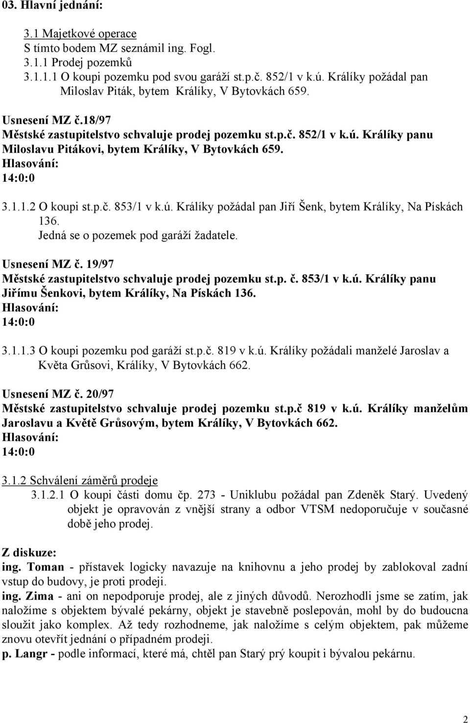 Králíky panu Miloslavu Pitákovi, bytem Králíky, V Bytovkách 659. 3.1.1.2 O koupi st.p.č. 853/1 v k.ú. Králíky požádal pan Jiří Šenk, bytem Králíky, Na Pískách 136.