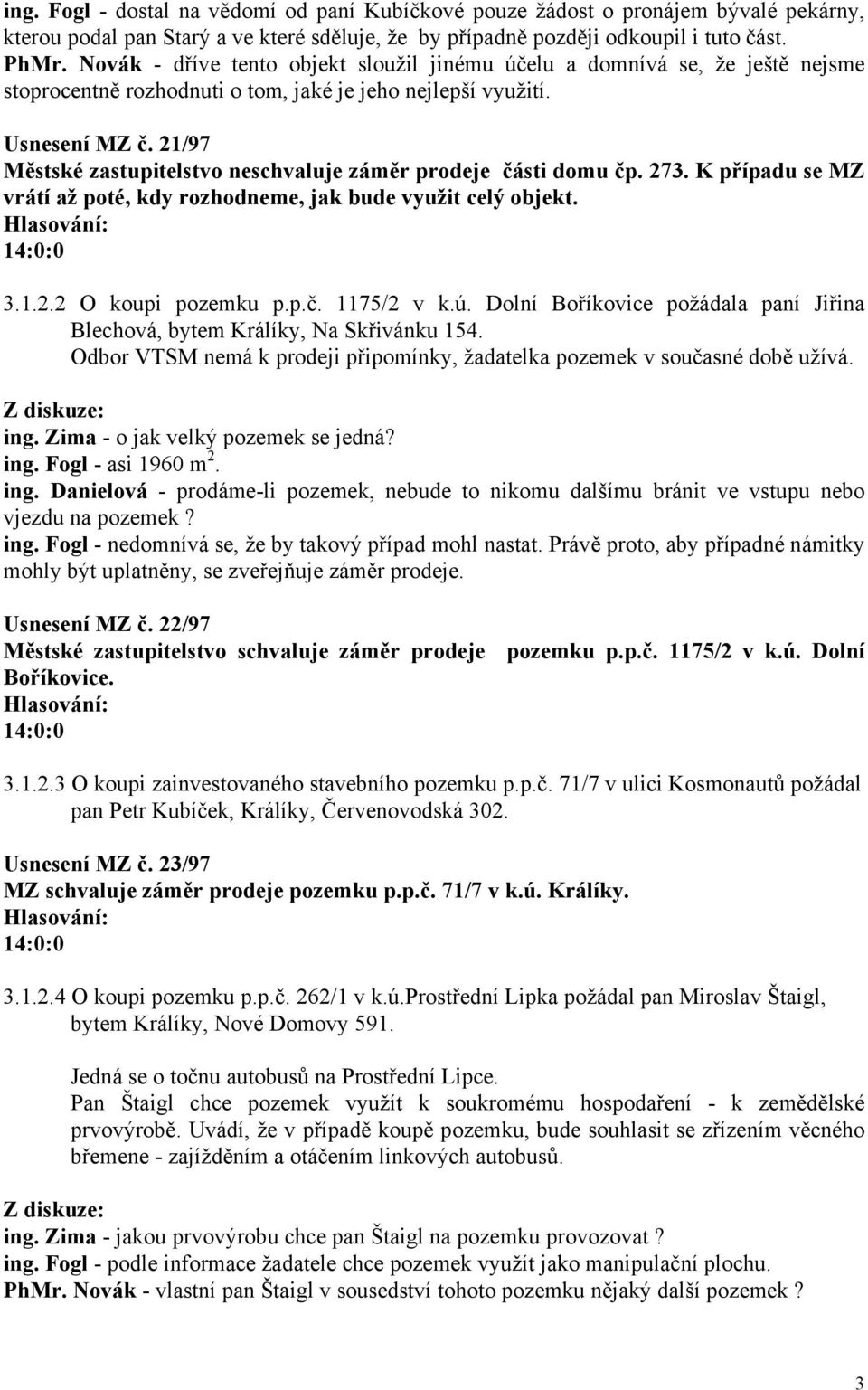 21/97 Městské zastupitelstvo neschvaluje záměr prodeje části domu čp. 273. K případu se MZ vrátí až poté, kdy rozhodneme, jak bude využit celý objekt. 3.1.2.2 O koupi pozemku p.p.č. 1175/2 v k.ú.