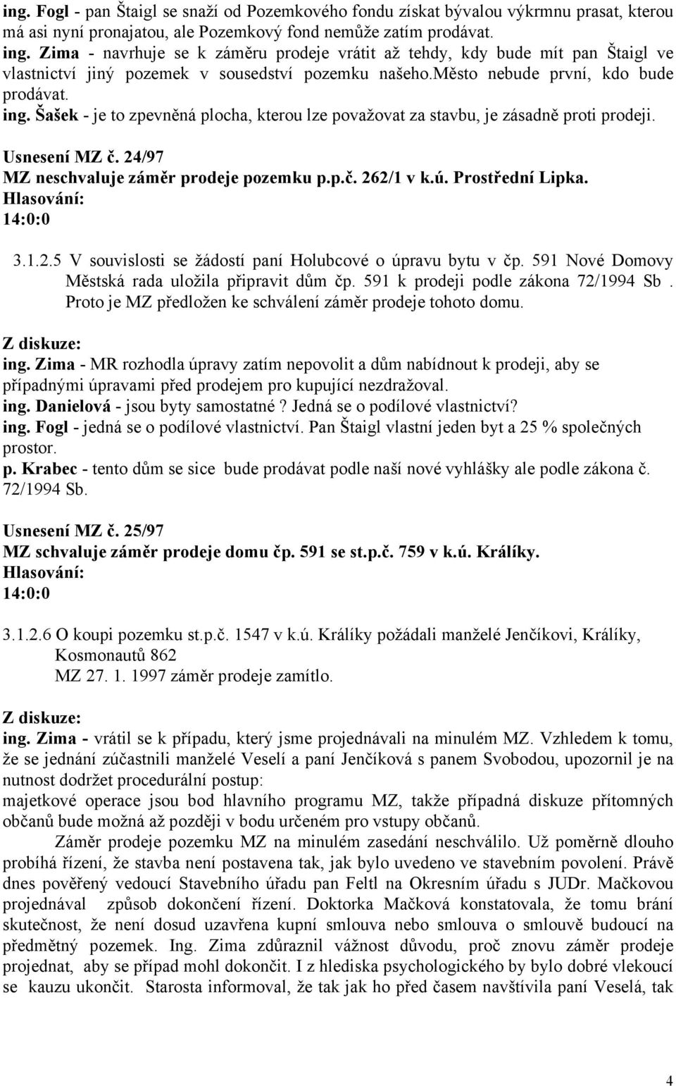 Šašek - je to zpevněná plocha, kterou lze považovat za stavbu, je zásadně proti prodeji. Usnesení MZ č. 24/97 MZ neschvaluje záměr prodeje pozemku p.p.č. 262/1 v k.ú. Prostřední Lipka. 3.1.2.5 V souvislosti se žádostí paní Holubcové o úpravu bytu v čp.