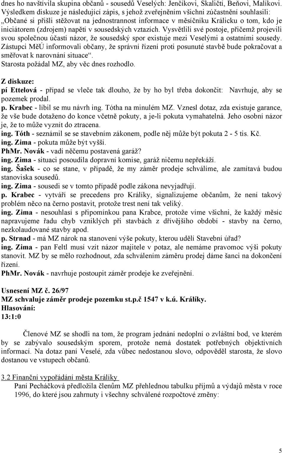 (zdrojem) napětí v sousedských vztazích. Vysvětlili své postoje, přičemž projevili svou společnou účastí názor, že sousedský spor existuje mezi Veselými a ostatními sousedy.